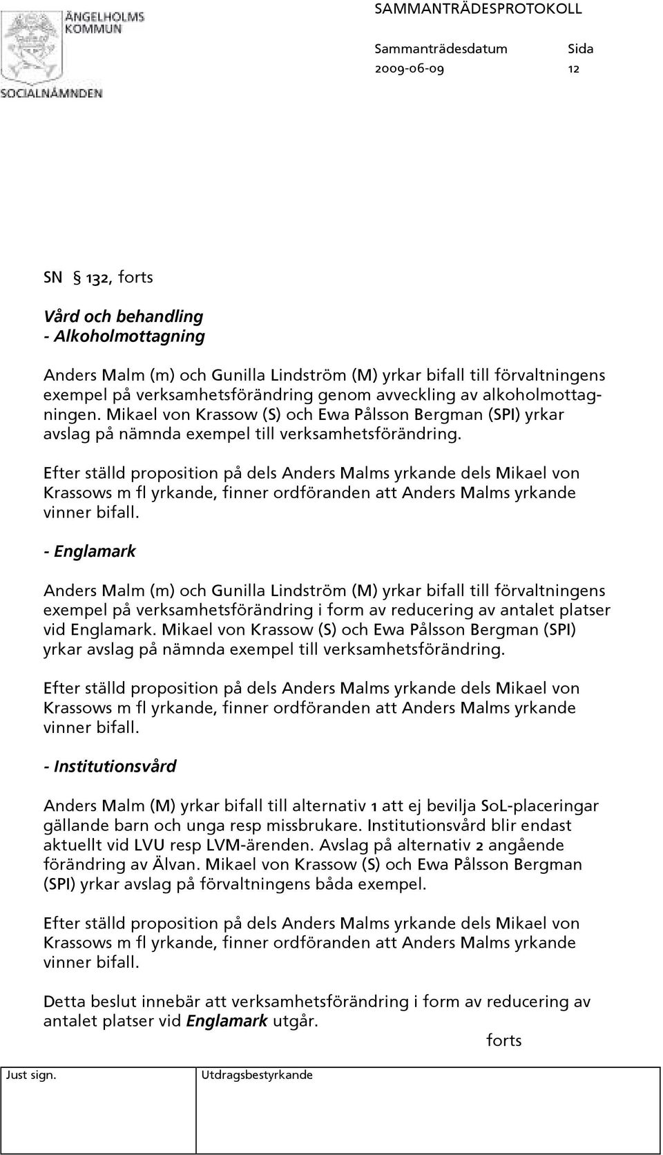 Efter ställd proposition på dels Anders Malms yrkande dels Mikael von - Englamark Anders Malm (m) och Gunilla Lindström (M) yrkar bifall till förvaltningens exempel på verksamhetsförändring i form av