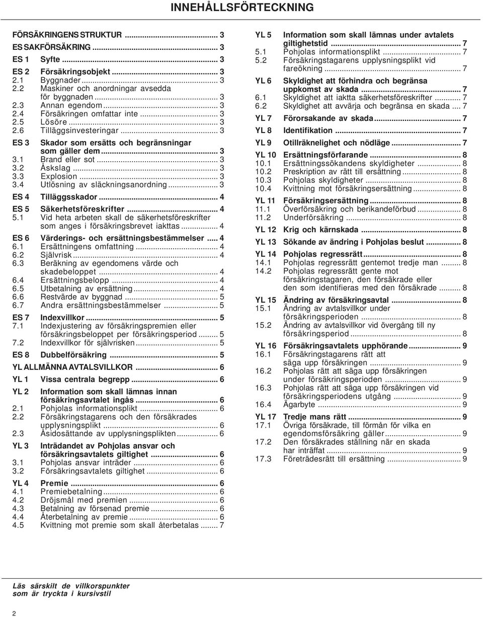 .. 3 3.4 Utlösning av släckningsanordning... 3 ES 4 Tilläggsskador... 4 ES 5 Säkerhetsföreskrifter... 4 5.1 Vid heta arbeten skall de säkerhetsföreskrifter som anges i försäkringsbrevet iakttas.