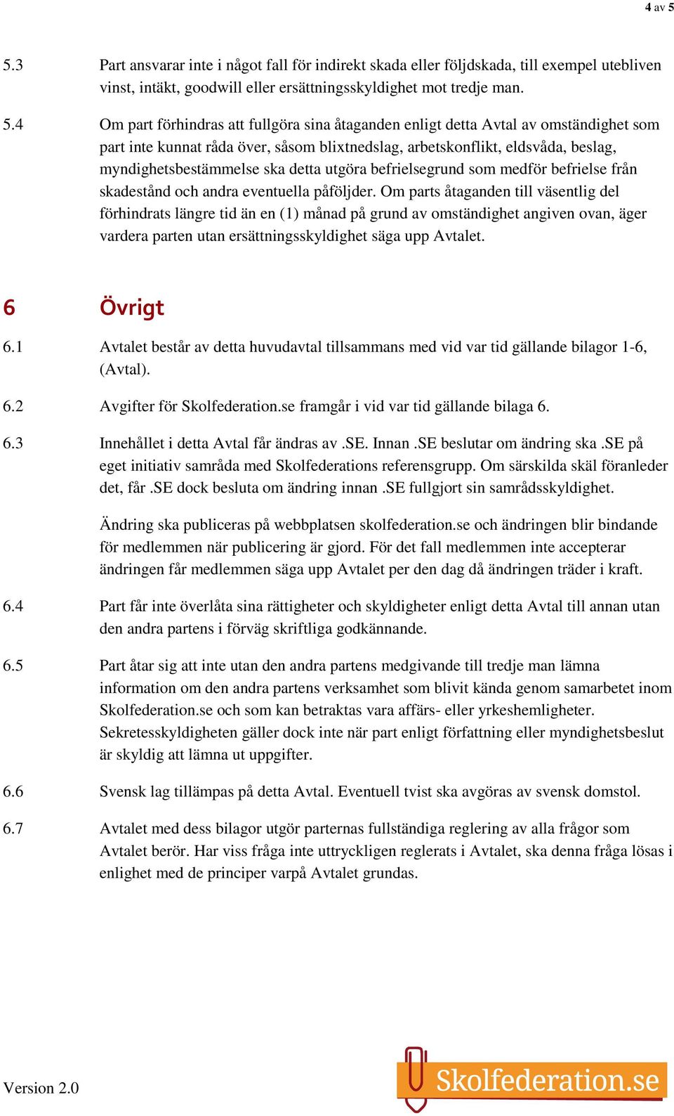 4 Om part förhindras att fullgöra sina åtaganden enligt detta Avtal av omständighet som part inte kunnat råda över, såsom blixtnedslag, arbetskonflikt, eldsvåda, beslag, myndighetsbestämmelse ska