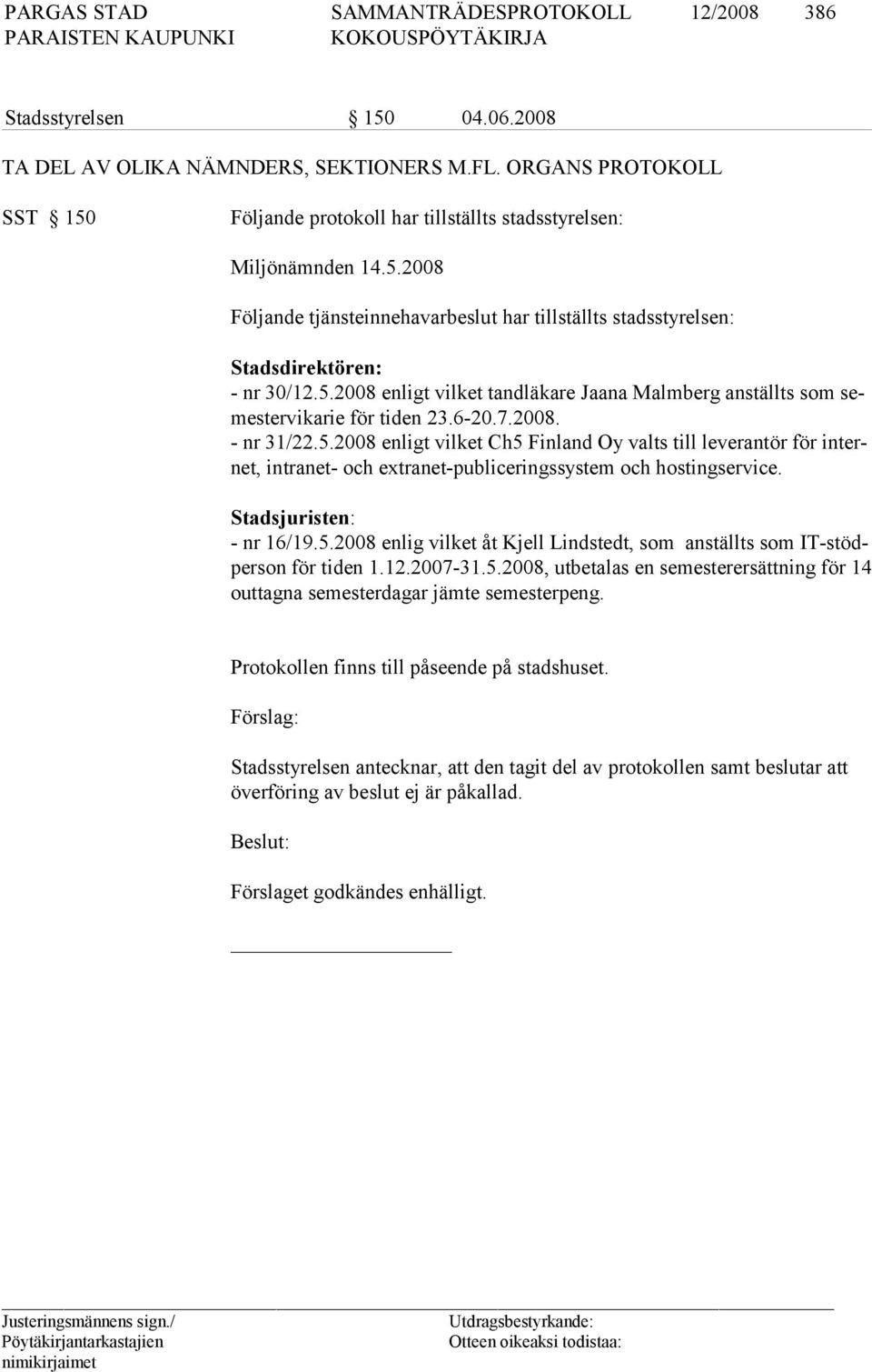 Stadsjuristen: - nr 16/19.5.2008 enlig vilket åt Kjell Lindstedt, som anställts som IT-stödperson för tiden 1.12.2007-31.5.2008, utbetalas en se mesterersättning för 14 outtagna semesterdagar jämte semester peng.