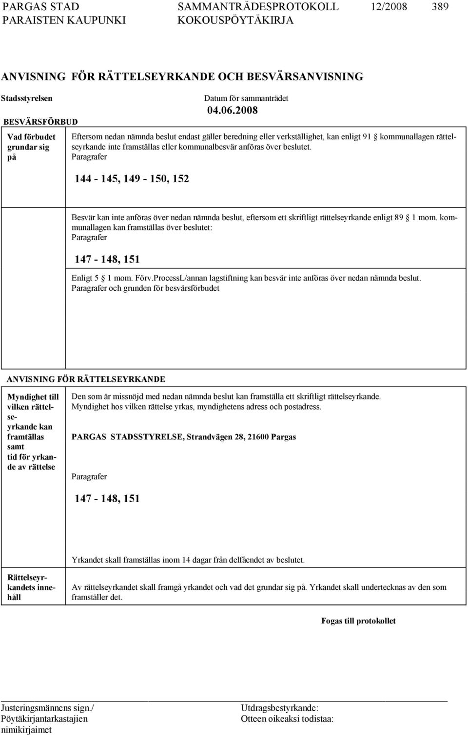 Paragrafer 144-145, 149-150, 152 Besvär kan inte anföras över nedan nämnda beslut, eftersom ett skriftligt rättelseyrkande enligt 89 1 mom.