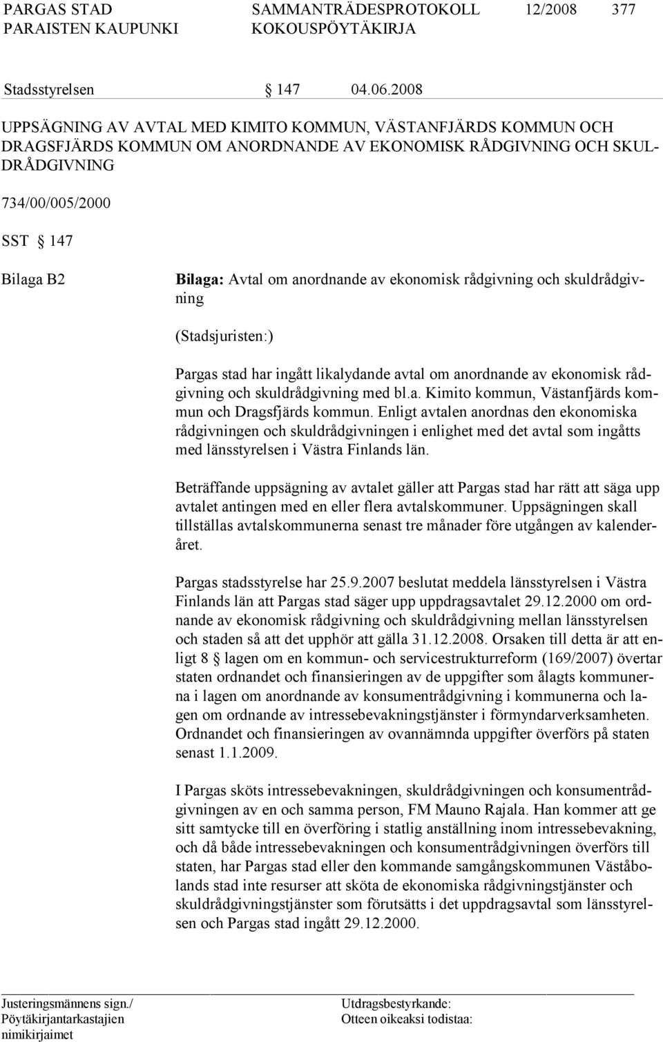 anordnande av ekonomisk rådgivning och skuldrådgivning (Stadsjuristen:) Pargas stad har ingått likalydande avtal om anordnande av ekonomisk rådgivning och skuldrådgivning med bl.a. Kimito kommun, Västanfjärds kommun och Dragsfjärds kommun.