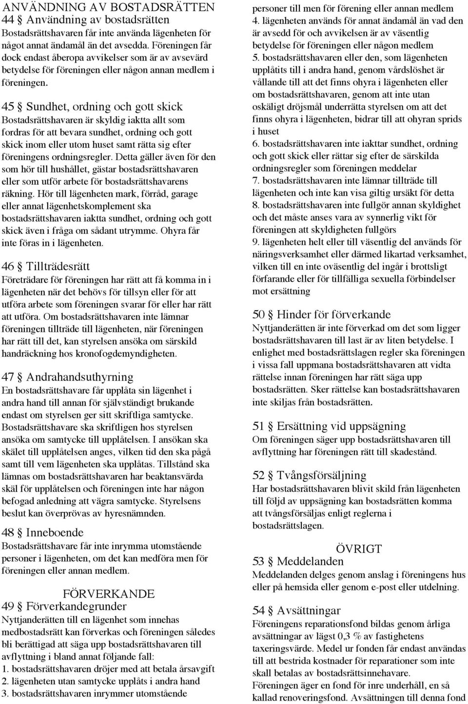 45 Sundhet, ordning och gott skick Bostadsrättshavaren är skyldig iaktta allt som fordras för att bevara sundhet, ordning och gott skick inom eller utom huset samt rätta sig efter föreningens