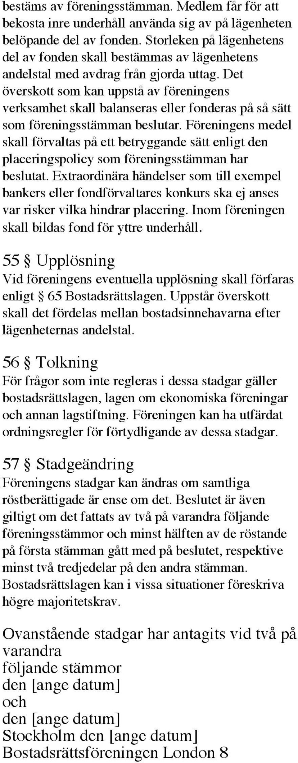 Det överskott som kan uppstå av föreningens verksamhet skall balanseras eller fonderas på så sätt som föreningsstämman beslutar.