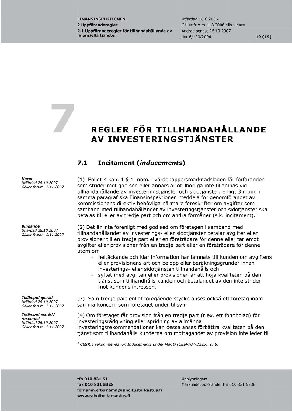 i samma paragraf ska Finansinspektionen meddela för genomförandet av kommissionens direktiv behövliga närmare föreskrifter om avgifter som i samband med tillhandahållandet av investeringstjänster och