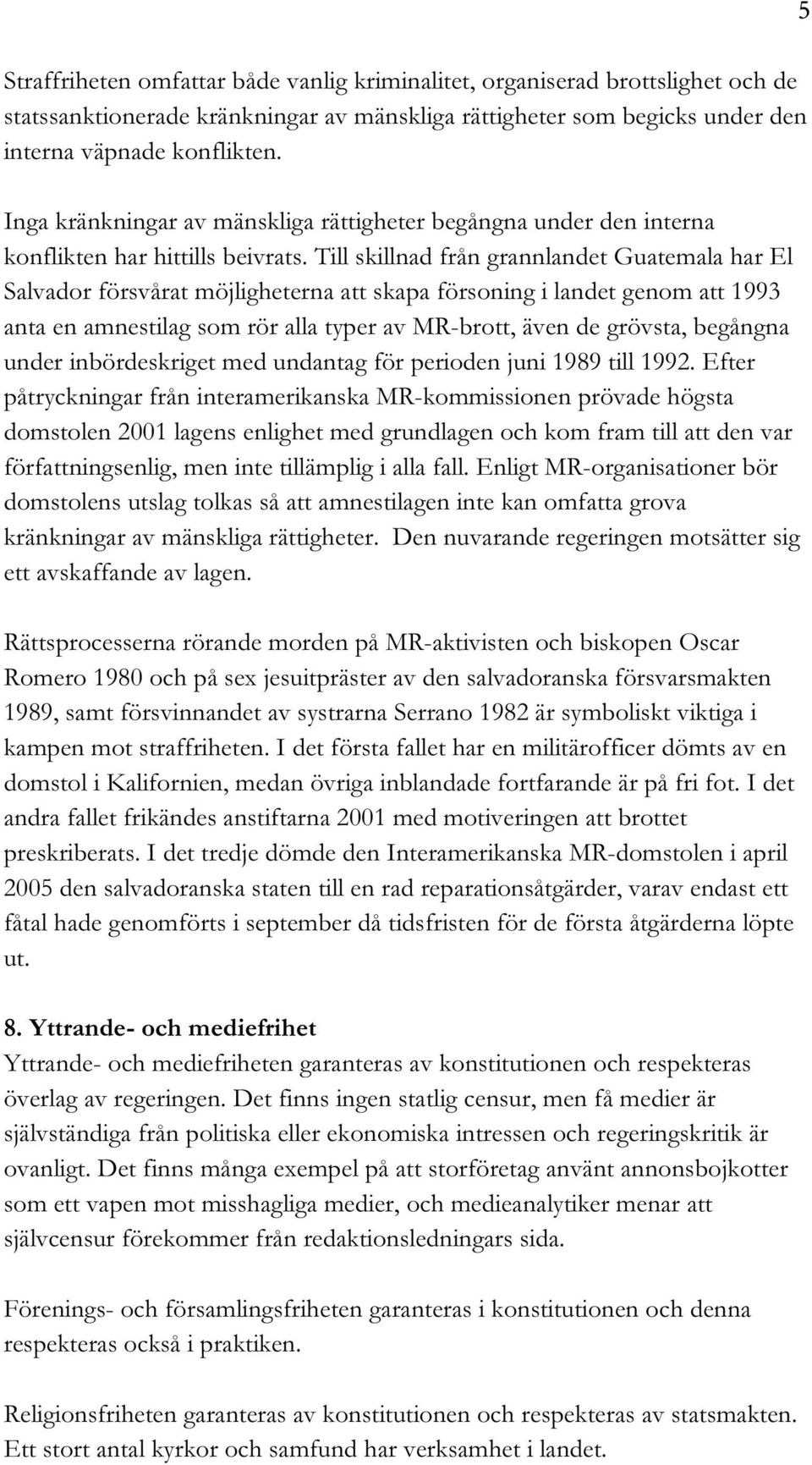 Till skillnad från grannlandet Guatemala har El Salvador försvårat möjligheterna att skapa försoning i landet genom att 1993 anta en amnestilag som rör alla typer av MR-brott, även de grövsta,