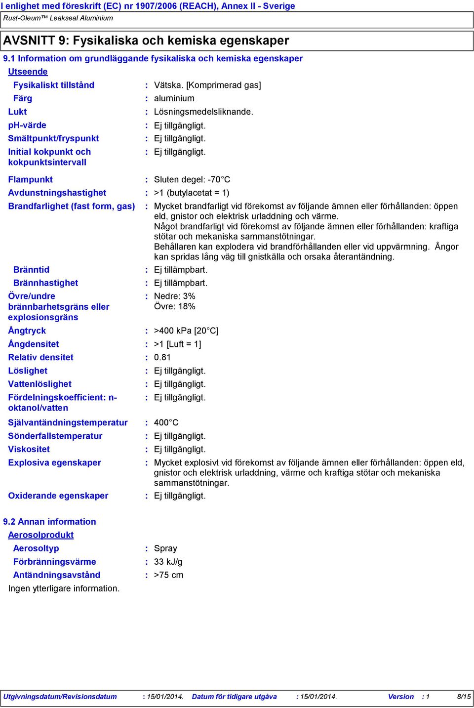 Ångdensitet Relativ densitet Löslighet Vätska. [Komprimerad gas] aluminium Lösningsmedelsliknande.