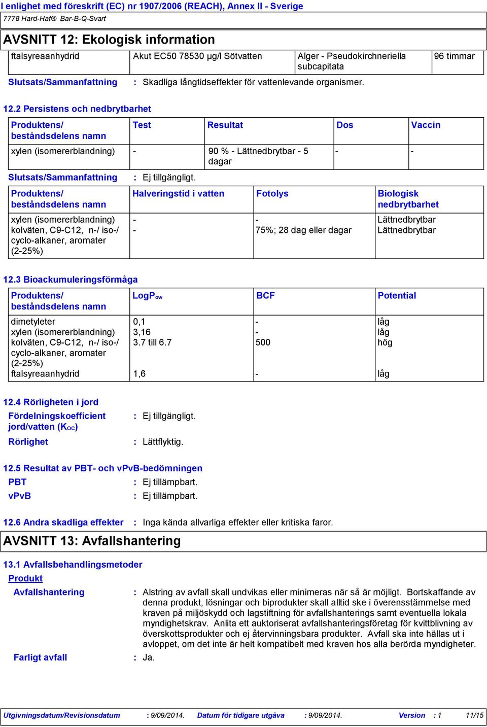 Biologisk nedbrytbarhet xylen (isomererblandning) - - Lättnedbrytbar kolväten, C9-C12, n-/ iso-/ cyclo-alkaner, aromater (2-25%) - 75%; 28 dag eller dagar Lättnedbrytbar Dos - - Vaccin 12.