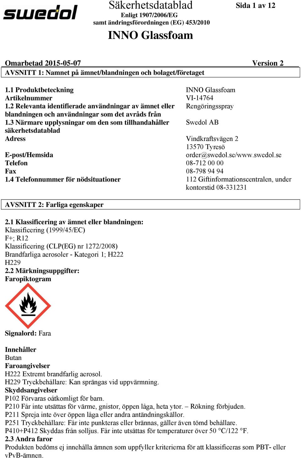 3 Närmare upplysningar om den som tillhandahåller Swedol AB säkerhetsdatablad Adress Vindkraftsvägen 2 13570 Tyresö E-post/Hemsida order@swedol.se/www.swedol.se Telefon 08-712 00 00 Fax 08-798 94 94 1.