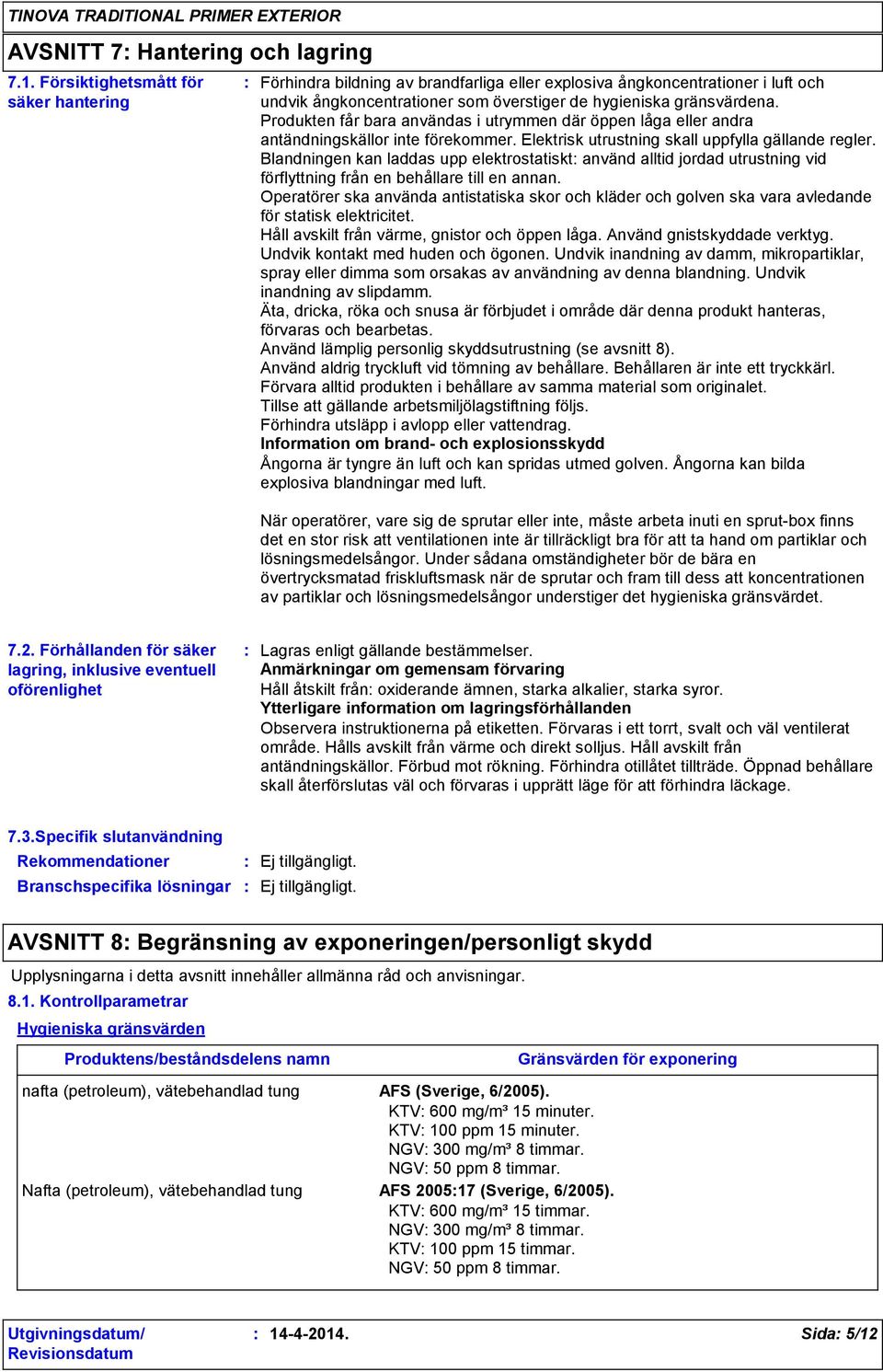 Produkten får bara användas i utrymmen där öppen låga eller andra antändningskällor inte förekommer. Elektrisk utrustning skall uppfylla gällande regler.