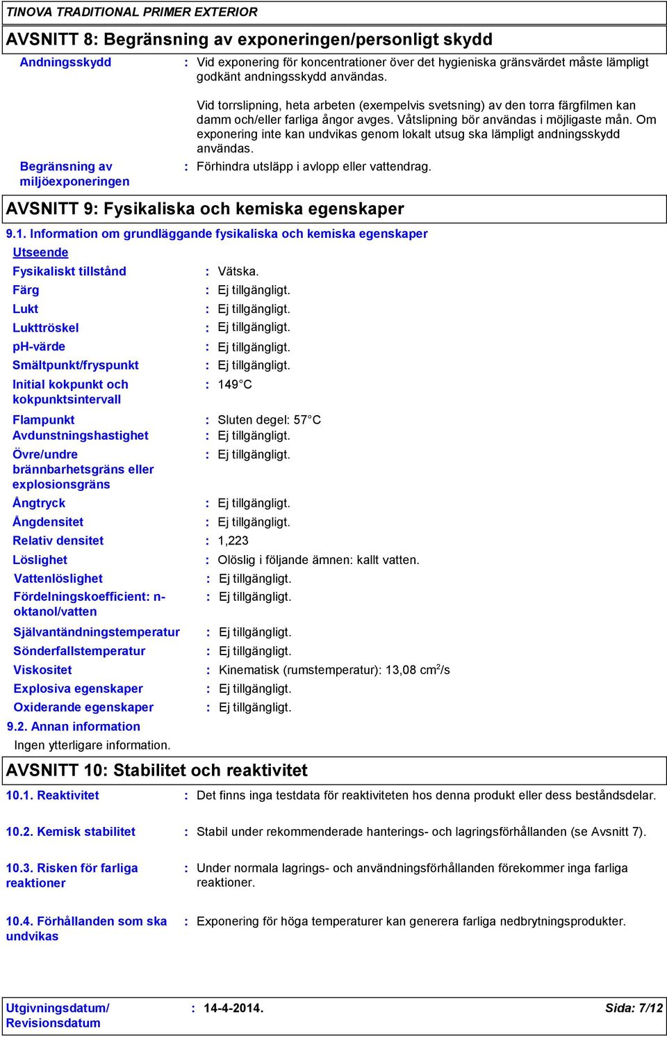 Om exponering inte kan undvikas genom lokalt utsug ska lämpligt andningsskydd användas. Förhindra utsläpp i avlopp eller vattendrag. AVSNITT 9 Fysikaliska och kemiska egenskaper 9.1.