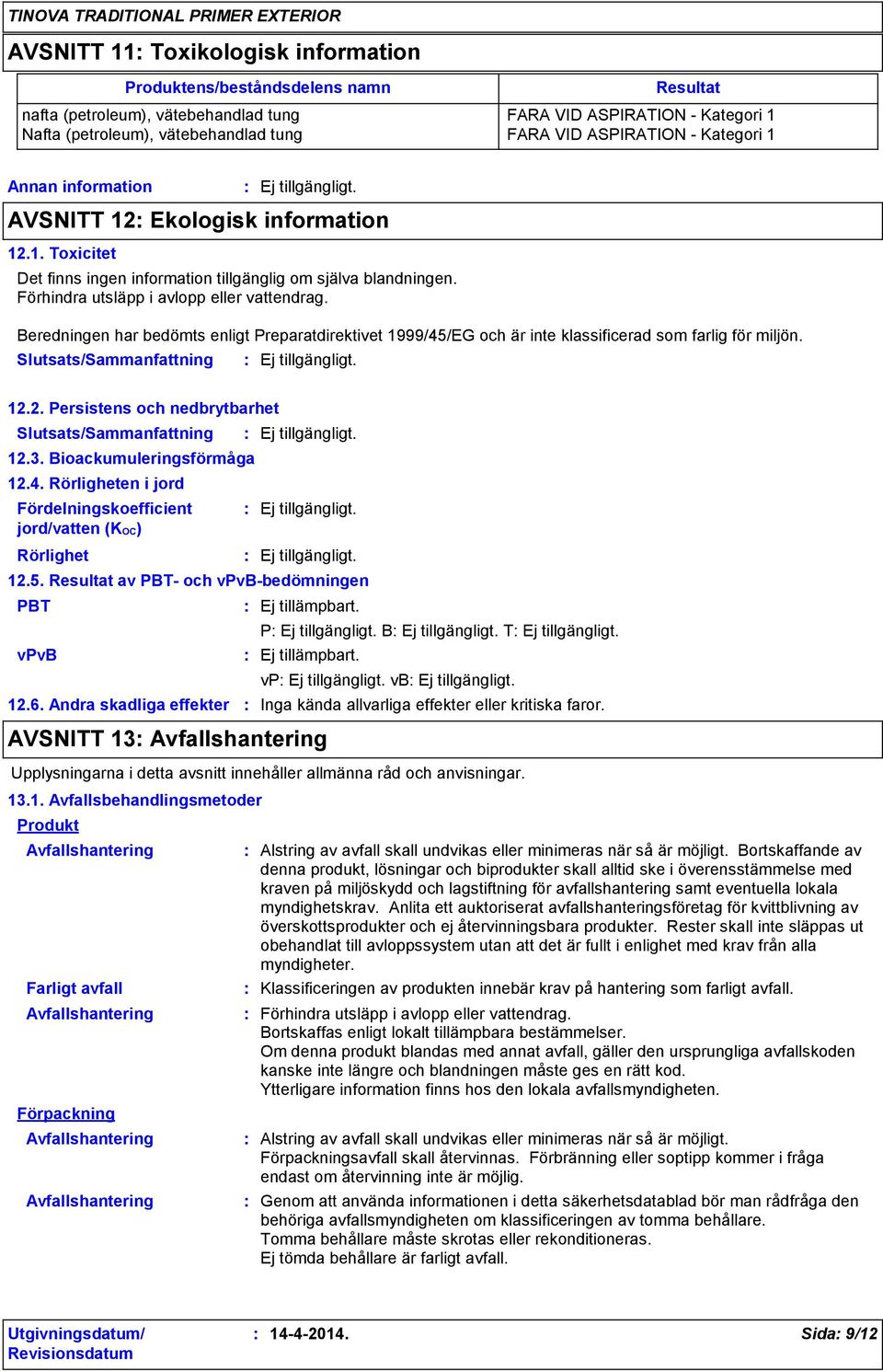 Beredningen har bedömts enligt Preparatdirektivet 1999/45/EG och är inte klassificerad som farlig för miljön. 12.2. Persistens och nedbrytbarhet 12.3. Bioackumuleringsförmåga 12.4. Rörligheten i jord Fördelningskoefficient jord/vatten (KOC) Rörlighet PBT 12.