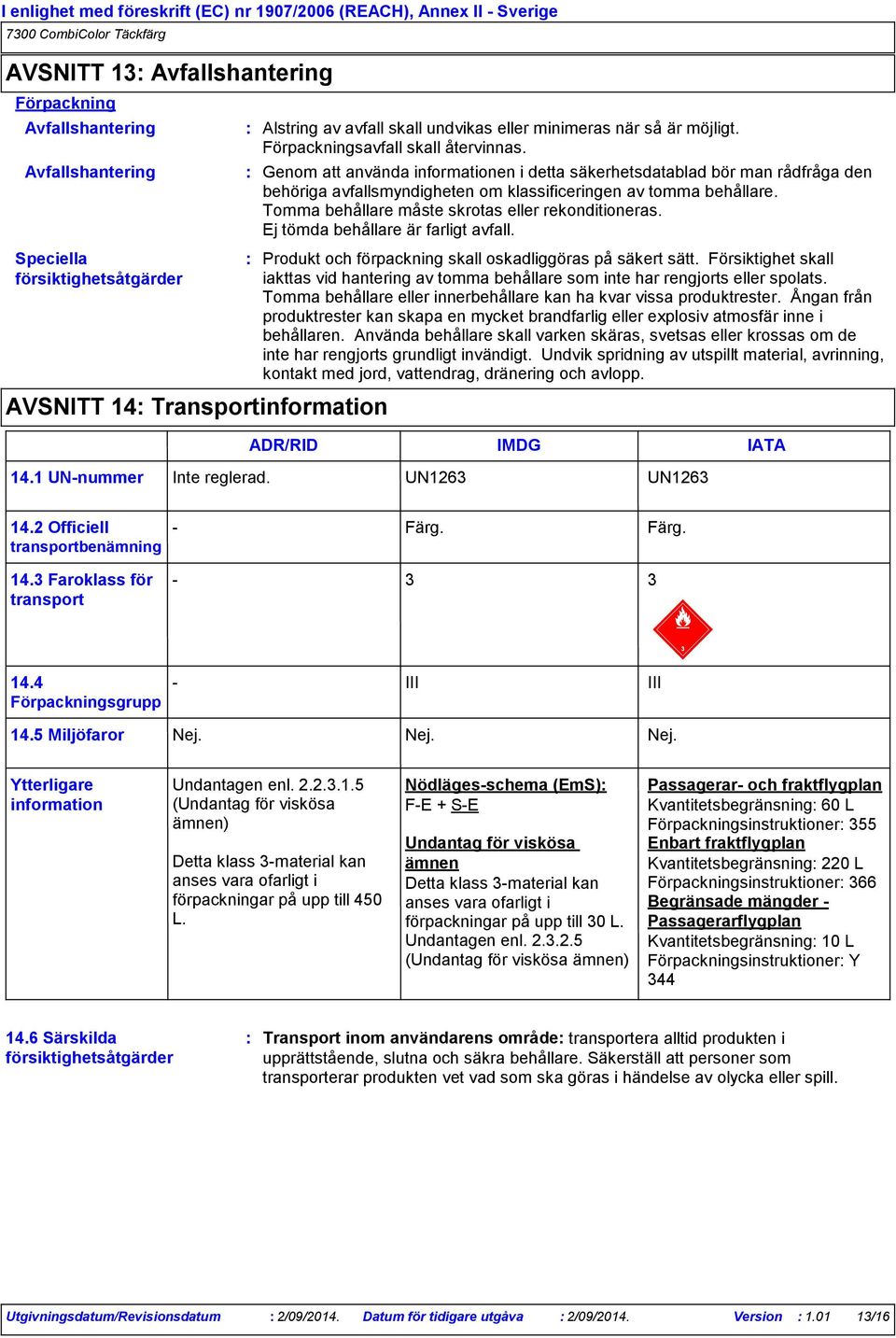 Tomma behållare måste skrotas eller rekonditioneras. Ej tömda behållare är farligt avfall. Produkt och förpackning skall oskadliggöras på säkert sätt.