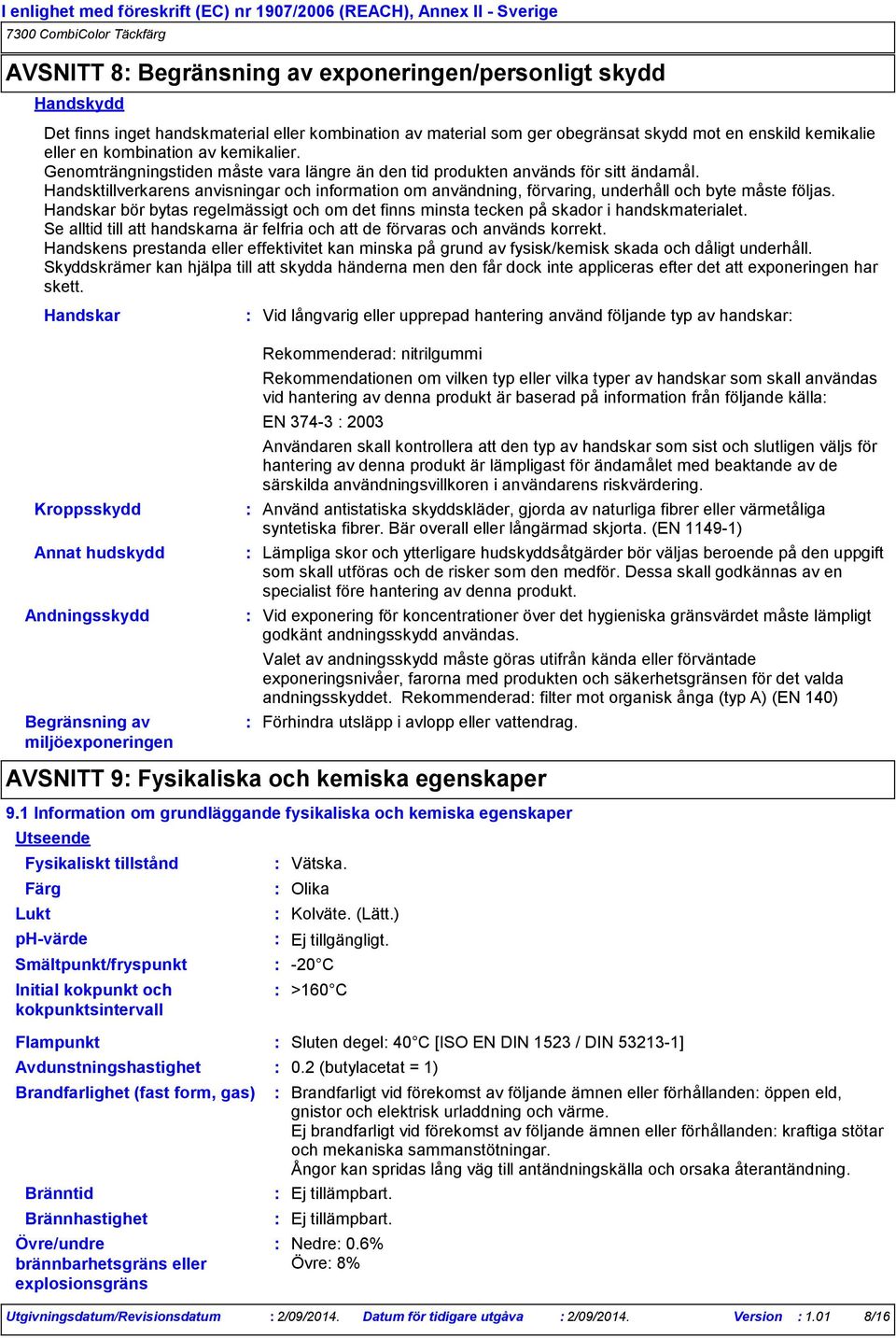 Handsktillverkarens anvisningar och information om användning, förvaring, underhåll och byte måste följas. Handskar bör bytas regelmässigt och om det finns minsta tecken på skador i handskmaterialet.