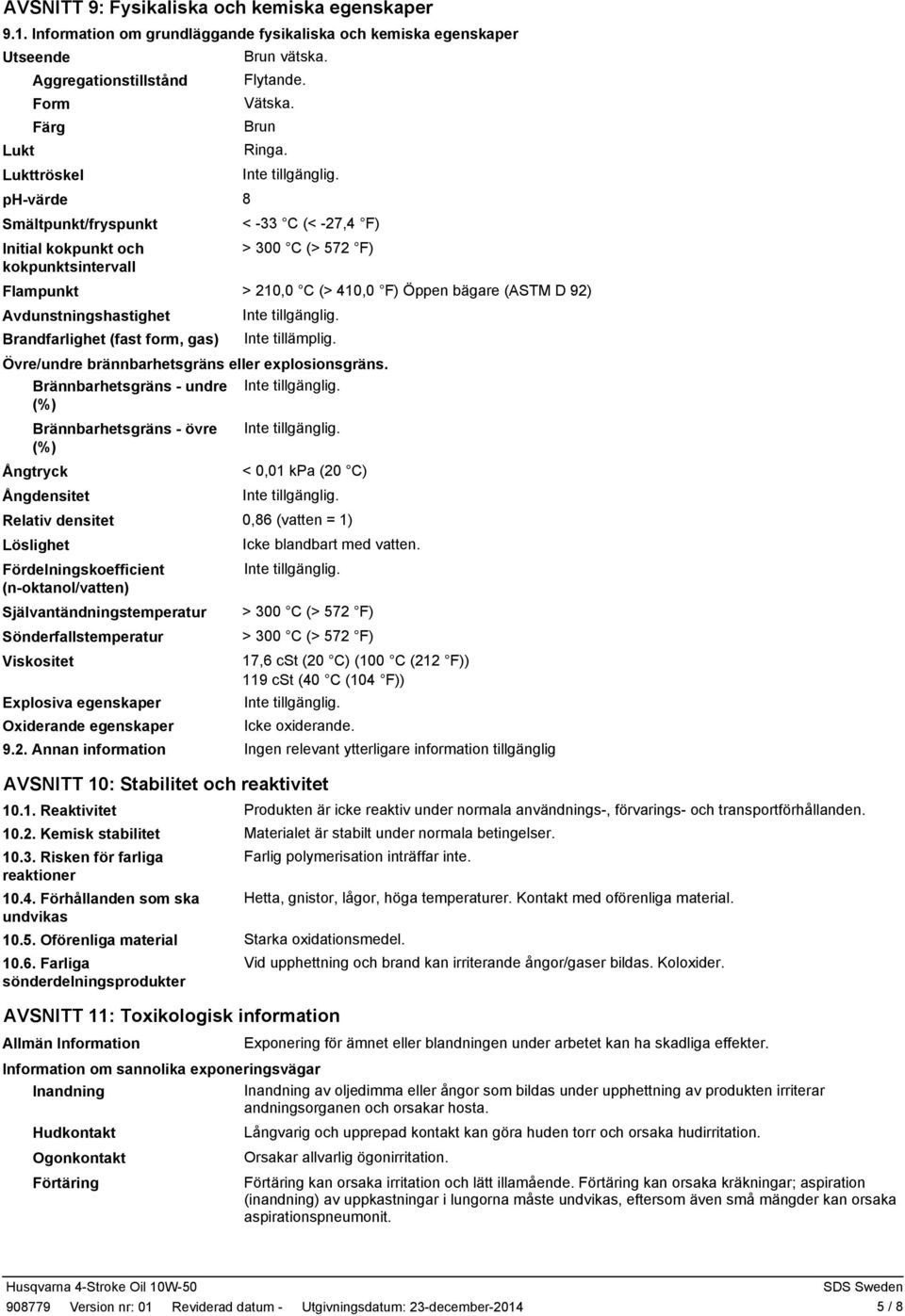 Lukttröskel phvärde 8 Smältpunkt/fryspunkt < 33 C (< 27,4 F) Initial kokpunkt och > 300 C (> 572 F) kokpunktsintervall Flampunkt > 210,0 C (> 410,0 F) Öppen bägare (ASTM D 92) Avdunstningshastighet