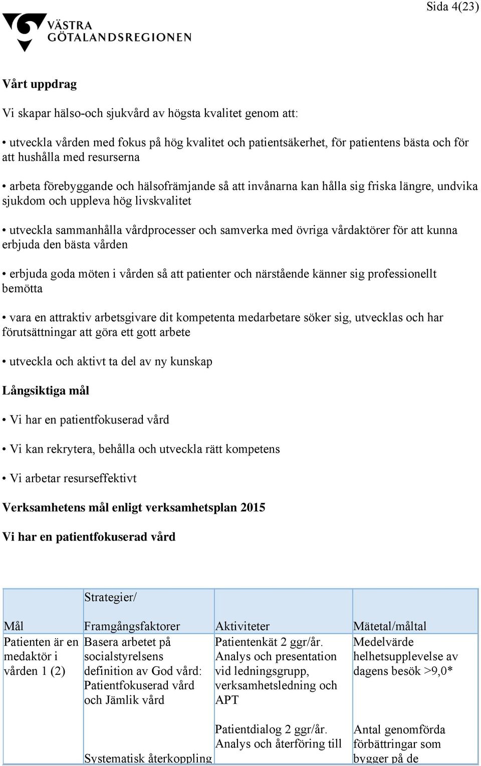 vårdaktörer för att kunna erbjuda den bästa vården erbjuda goda möten i vården så att patienter och närstående känner sig professionellt bemötta vara en attraktiv arbetsgivare dit kompetenta