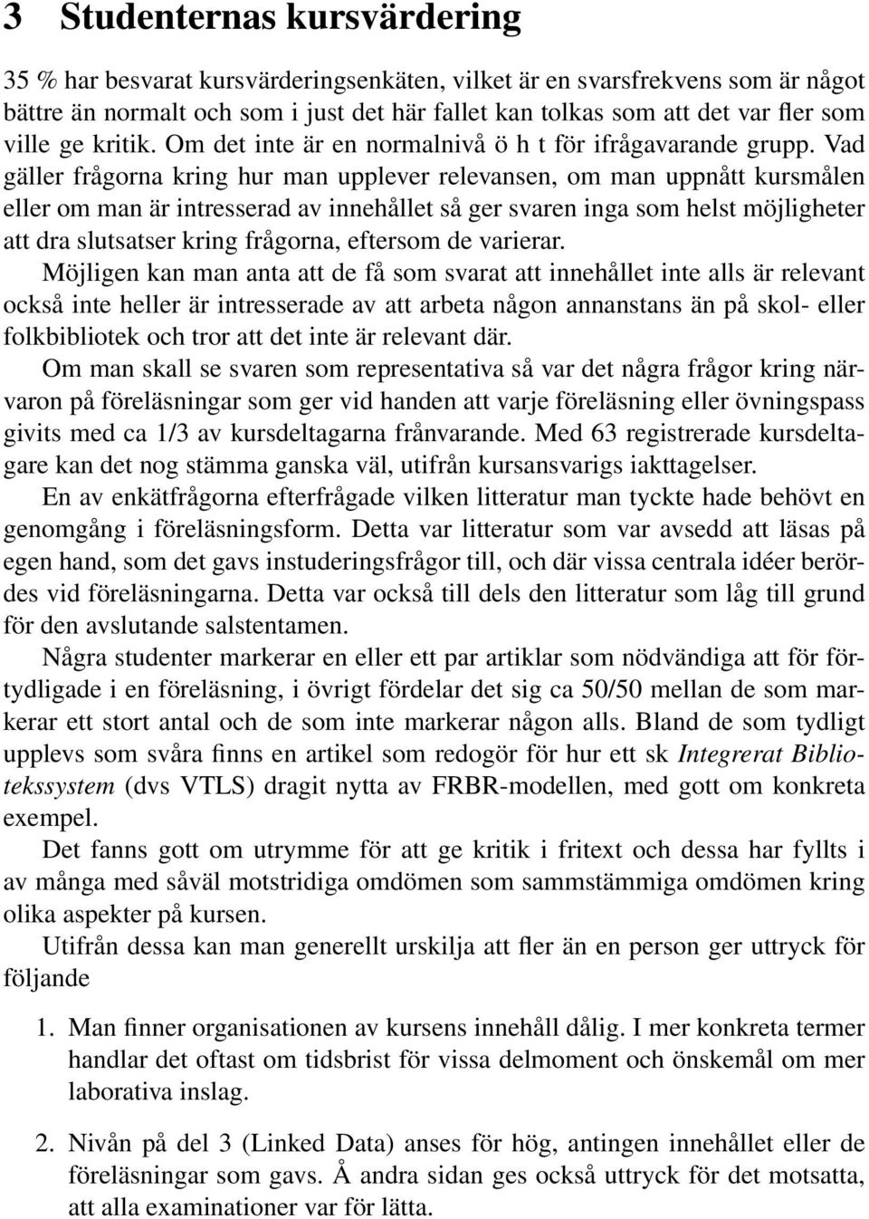 Vad gäller frågorna kring hur man upplever relevansen, om man uppnått kursmålen eller om man är intresserad av innehållet så ger svaren inga som helst möjligheter att dra slutsatser kring frågorna,