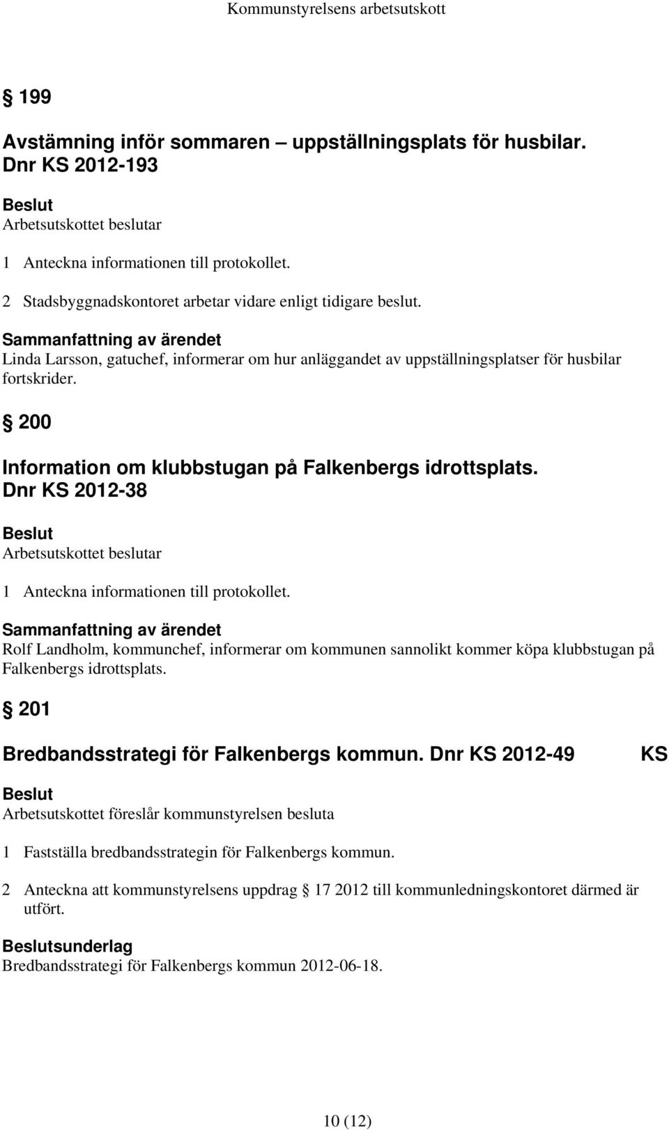 200 Information om klubbstugan på Falkenbergs idrottsplats. Dnr KS 2012-38 Arbetsutskottet beslutar 1 Anteckna informationen till protokollet.