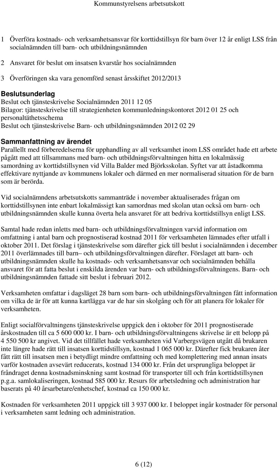 kommunledningskontoret 2012 01 25 och personaltäthetsschema och tjänsteskrivelse Barn- och utbildningsnämnden 2012 02 29 Parallellt med förberedelserna för upphandling av all verksamhet inom LSS