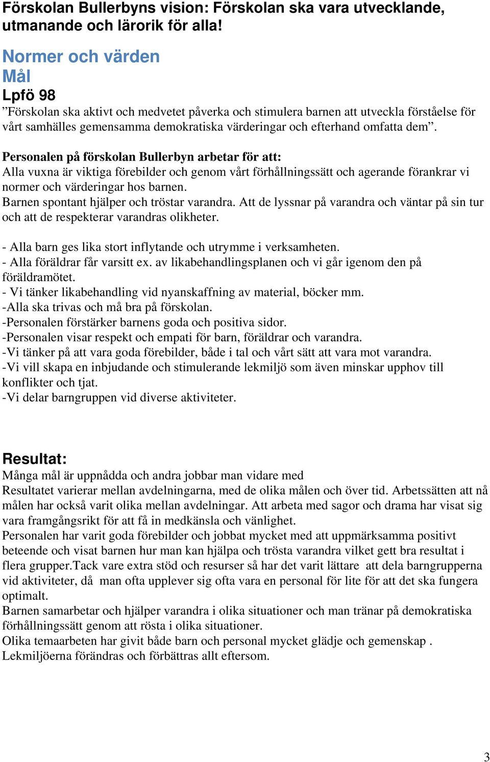 Personalen på förskolan Bullerbyn arbetar för att: Alla vuxna är viktiga förebilder och genom vårt förhållningssätt och agerande förankrar vi normer och värderingar hos barnen.