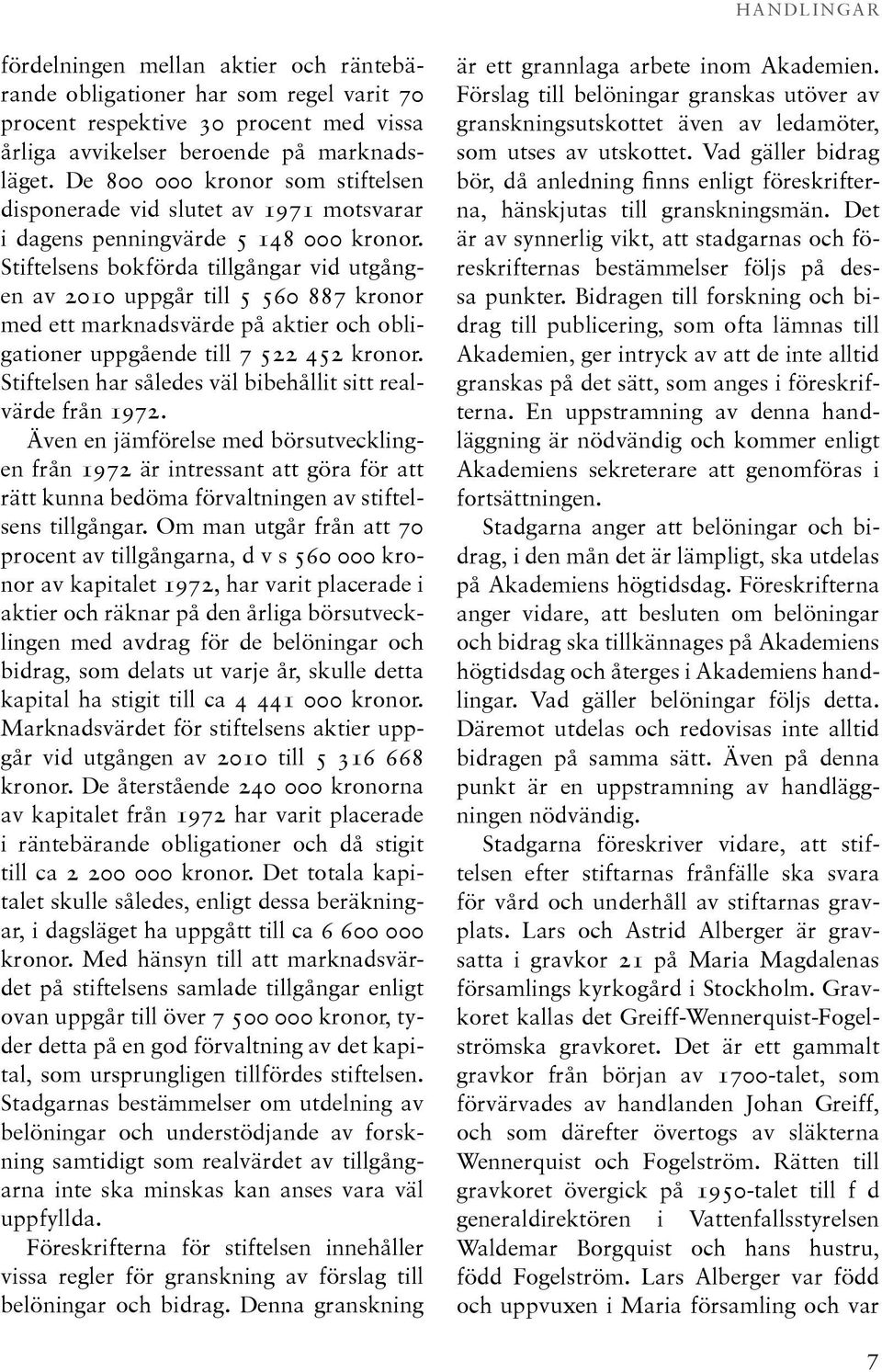 Stiftelsens bokförda tillgångar vid utgången av 2010 uppgår till 5 560 887 kronor med ett marknadsvärde på aktier och obligationer uppgående till 7 522 452 kronor.