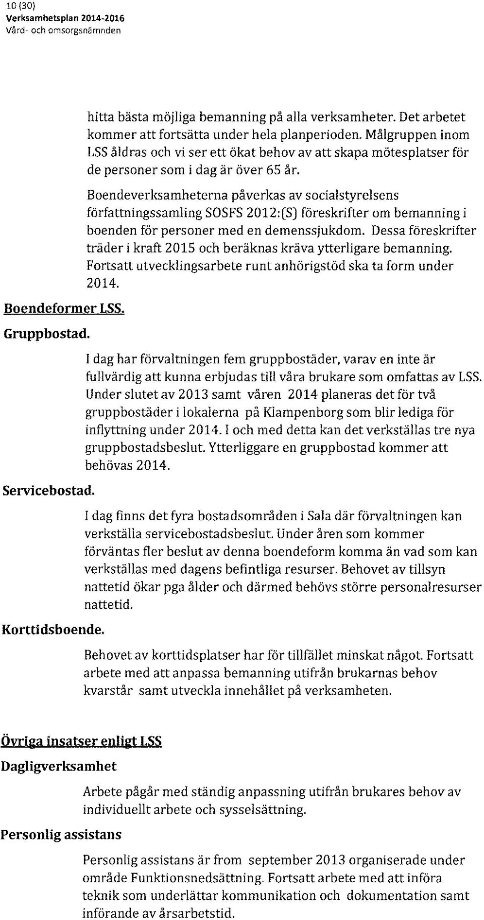 Boendeverksamheterna påverkas av socialstyrelsens författningssamling SOSFS 2012:(5) föreskrifter om bemanning i boenden för personer med en demenssjukdom.