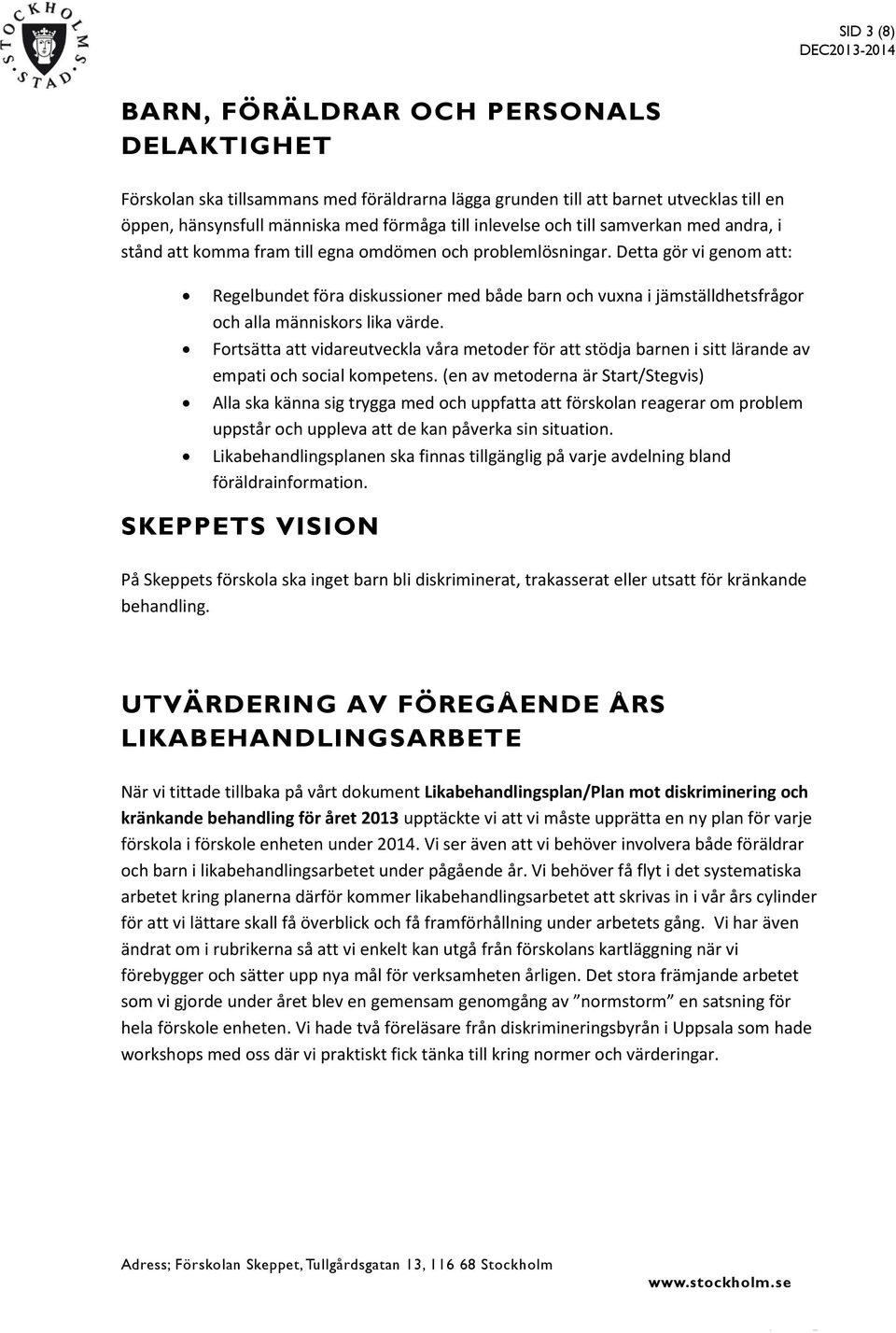 Detta gör vi genom att: Regelbundet föra diskussioner med både barn och vuxna i jämställdhetsfrågor och alla människors lika värde.