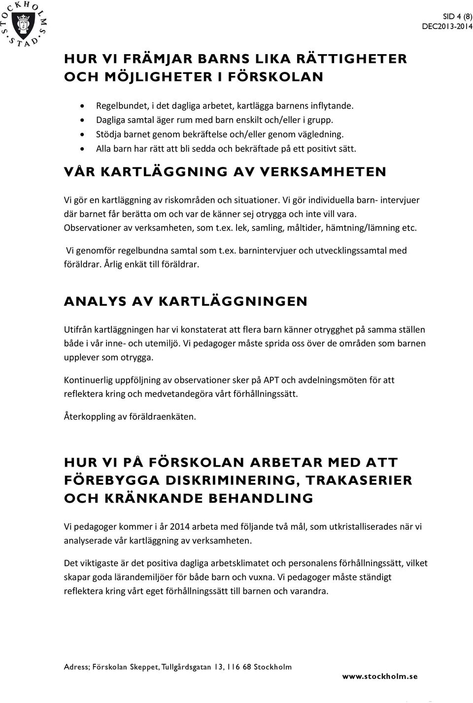 VÅR KARTLÄGGNING AV VERKSAMHETEN Vi gör en kartläggning av riskområden och situationer. Vi gör individuella barn- intervjuer där barnet får berätta om och var de känner sej otrygga och inte vill vara.