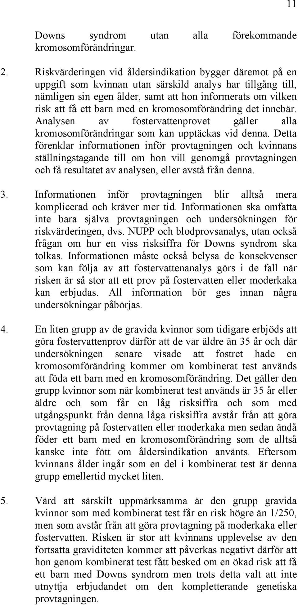 med en kromosomförändring det innebär. Analysen av fostervattenprovet gäller alla kromosomförändringar som kan upptäckas vid denna.