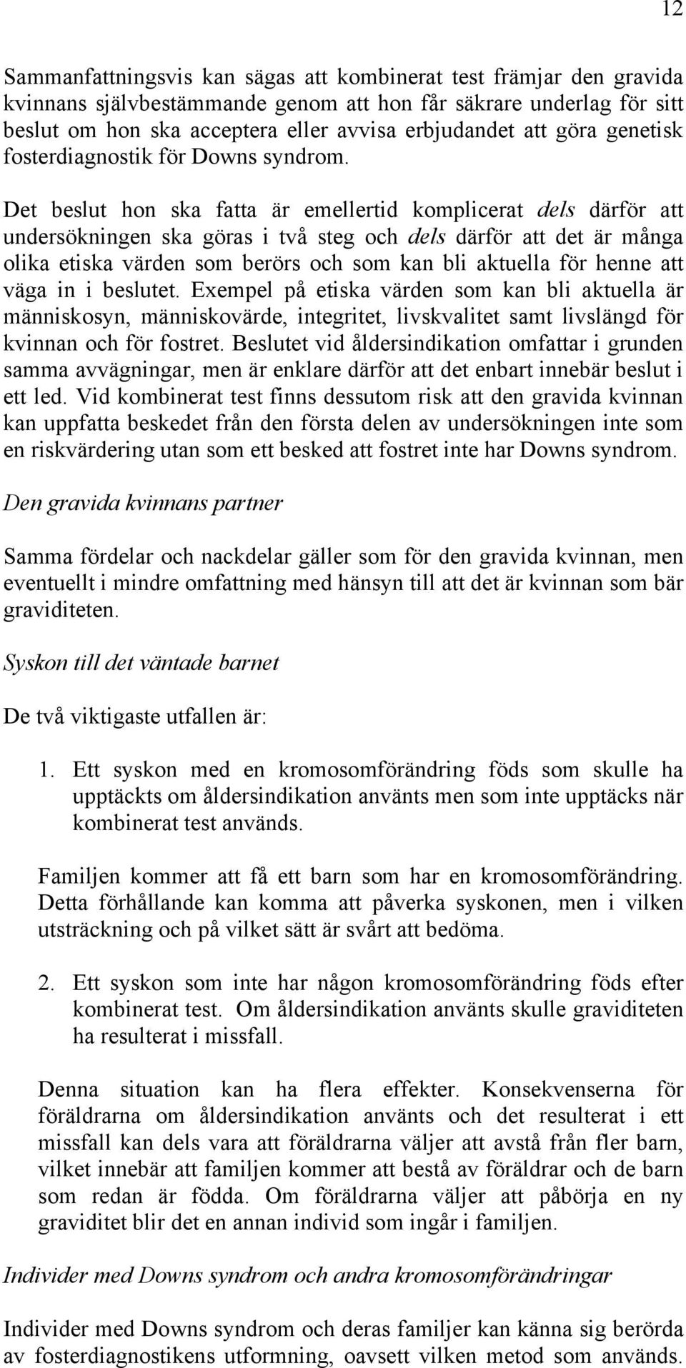 Det beslut hon ska fatta är emellertid komplicerat dels därför att undersökningen ska göras i två steg och dels därför att det är många olika etiska värden som berörs och som kan bli aktuella för