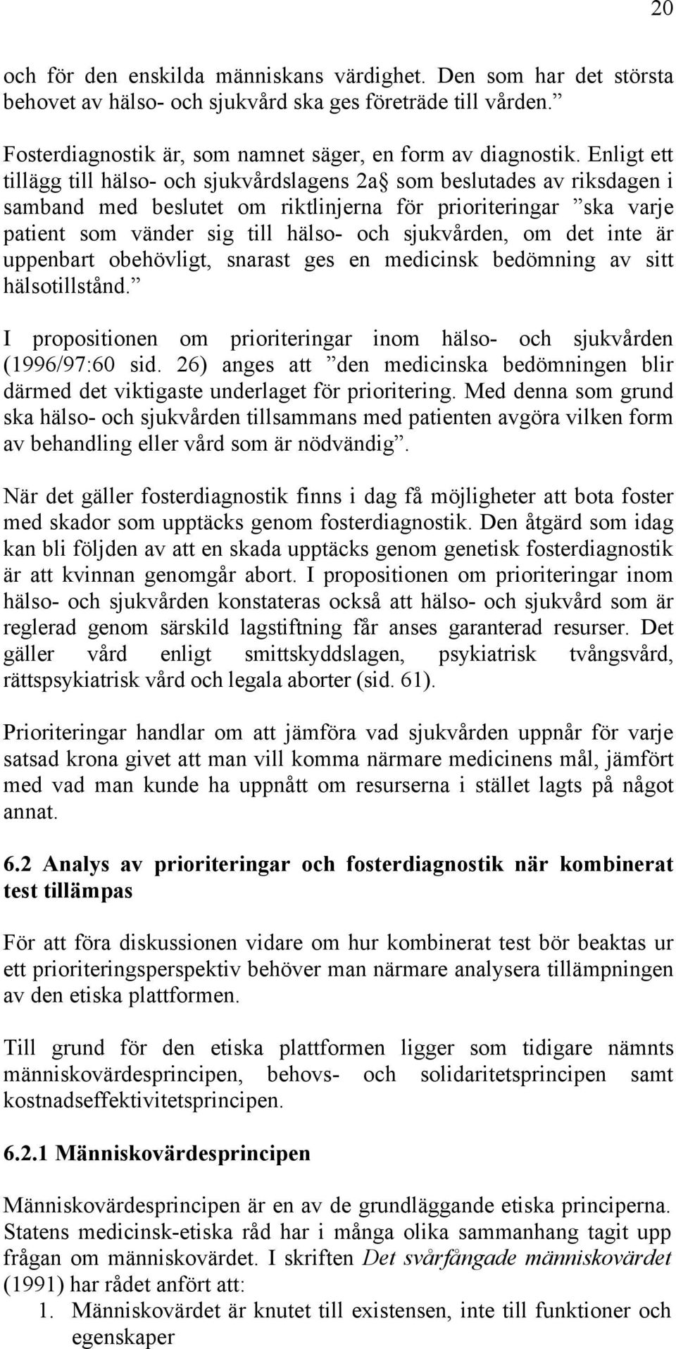 sjukvården, om det inte är uppenbart obehövligt, snarast ges en medicinsk bedömning av sitt hälsotillstånd. I propositionen om prioriteringar inom hälso- och sjukvården (1996/97:60 sid.