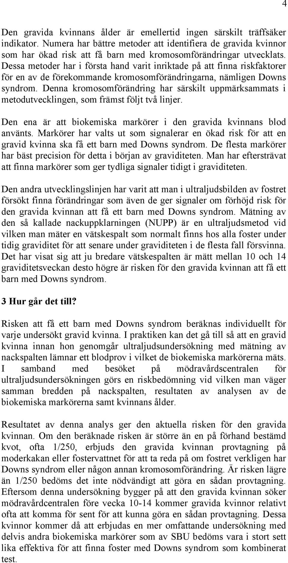 Dessa metoder har i första hand varit inriktade på att finna riskfaktorer för en av de förekommande kromosomförändringarna, nämligen Downs syndrom.