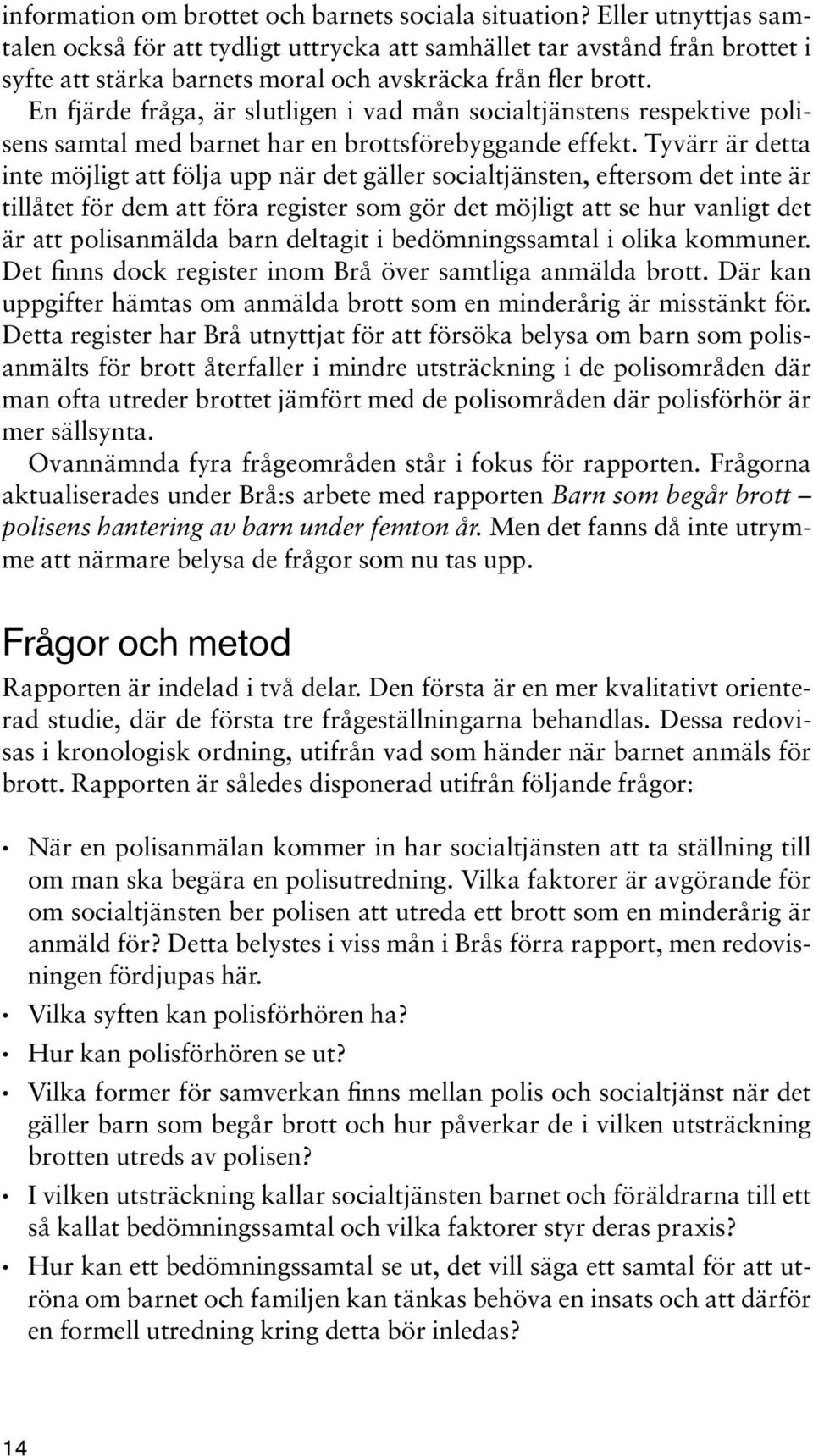 En fjärde fråga, är slutligen i vad mån socialtjänstens respektive polisens samtal med barnet har en brottsförebyggande effekt.
