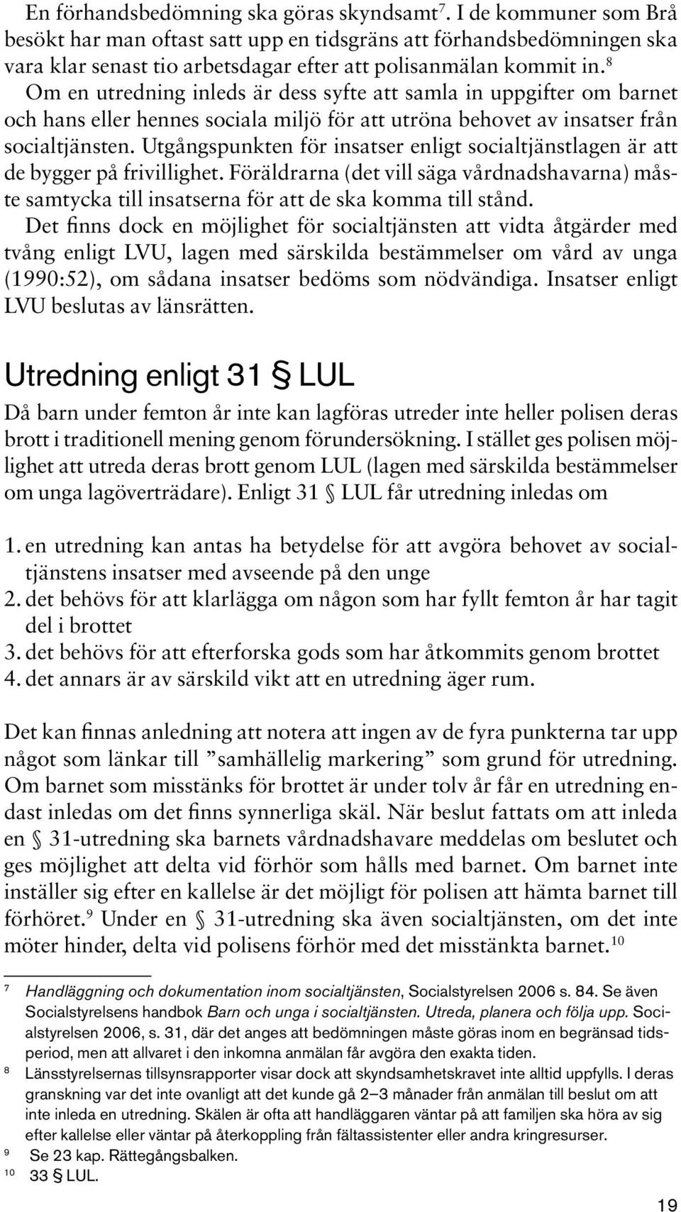 8 Om en utredning inleds är dess syfte att samla in uppgifter om barnet och hans eller hennes sociala miljö för att utröna behovet av insatser från socialtjänsten.