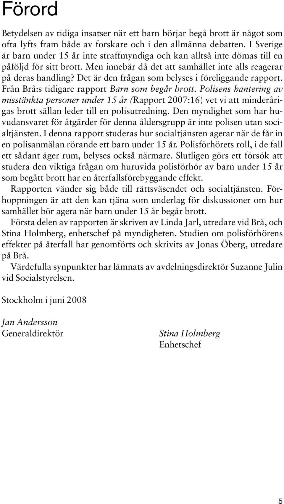 Det är den frågan som belyses i föreliggande rapport. Från Brå:s tidigare rapport Barn som begår brott.