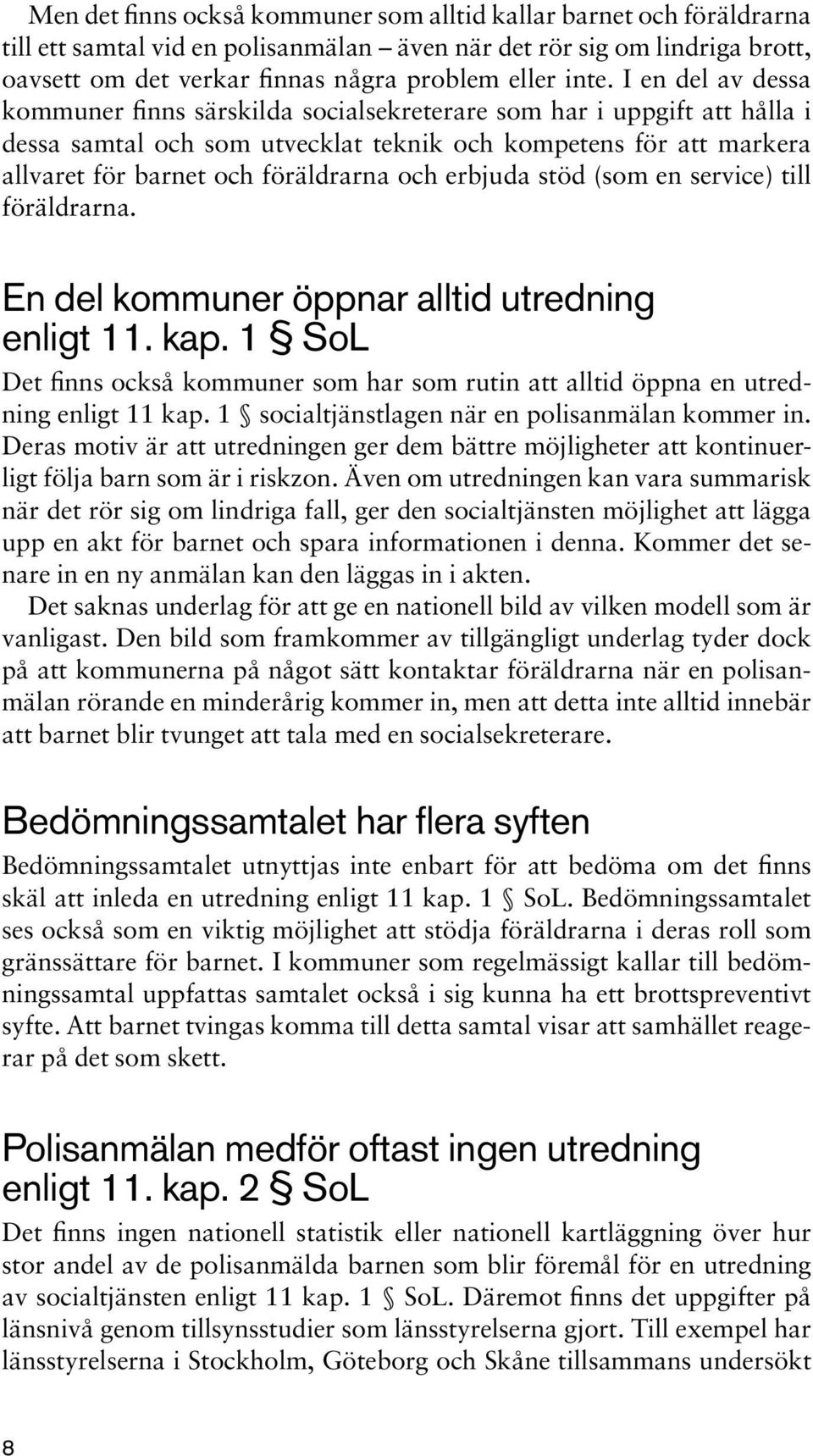 erbjuda stöd (som en service) till föräldrarna. En del kommuner öppnar alltid utredning enligt 11. kap. 1 SoL Det finns också kommuner som har som rutin att alltid öppna en utredning enligt 11 kap.
