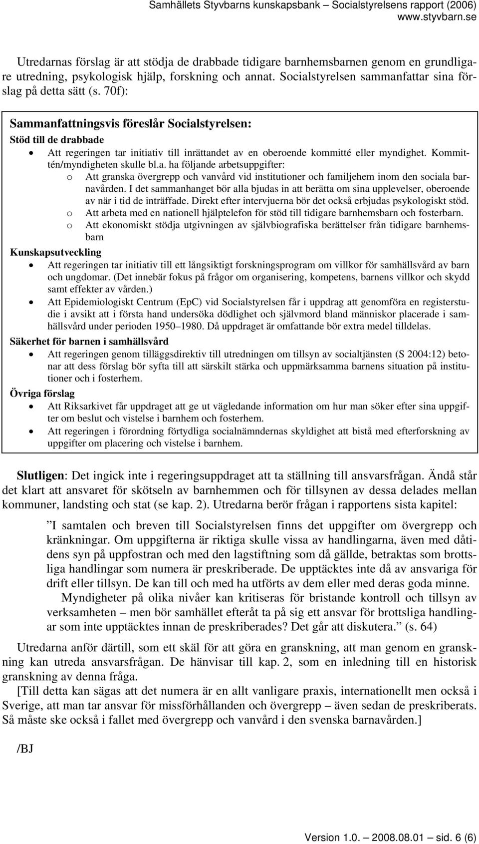 I det sammanhanget bör alla bjudas in att berätta om sina upplevelser, oberoende av när i tid de inträffade. Direkt efter intervjuerna bör det också erbjudas psykologiskt stöd.