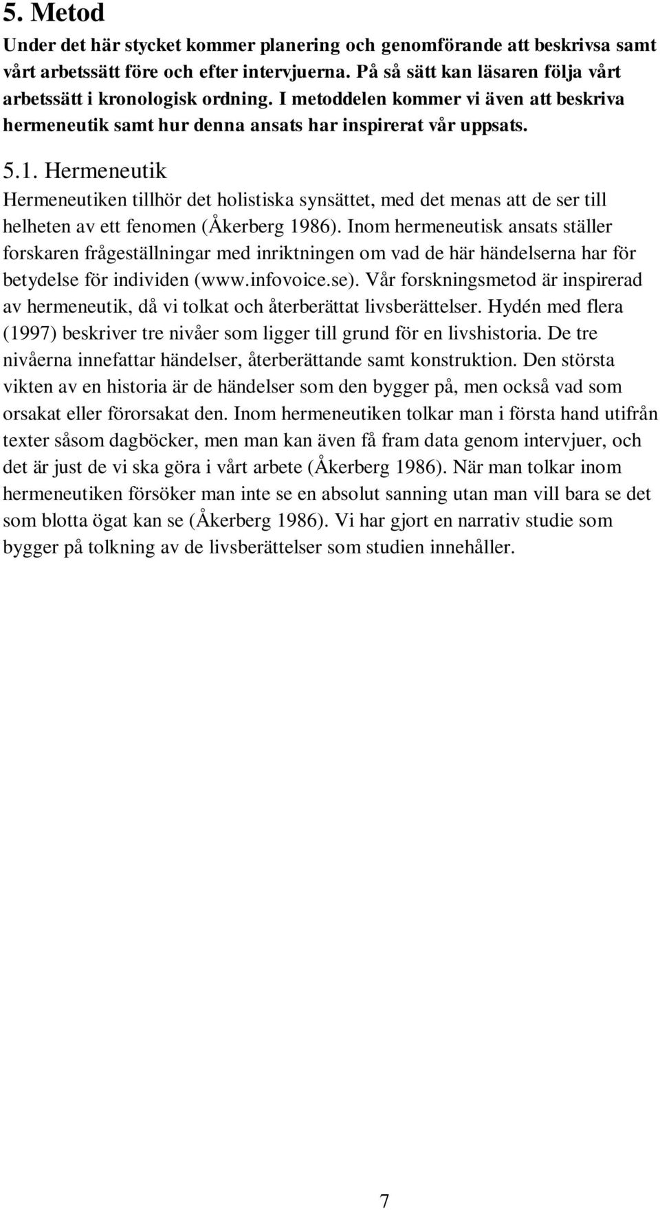 Hermeneutik Hermeneutiken tillhör det holistiska synsättet, med det menas att de ser till helheten av ett fenomen (Åkerberg 1986).