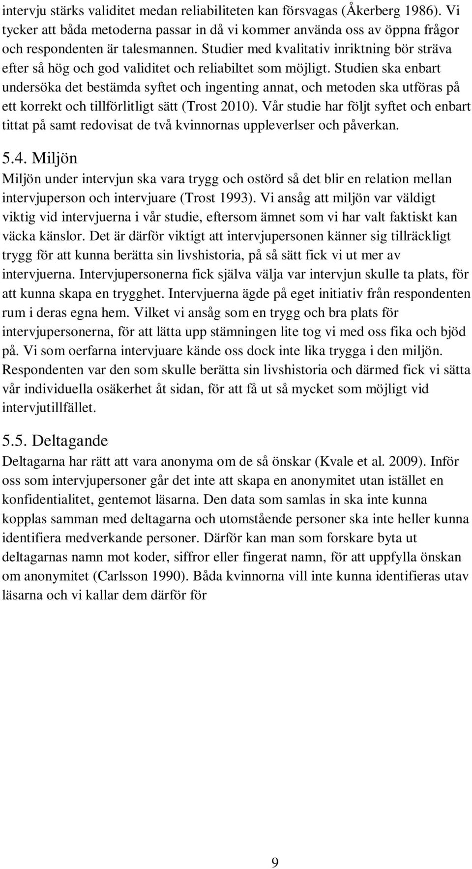 Studien ska enbart undersöka det bestämda syftet och ingenting annat, och metoden ska utföras på ett korrekt och tillförlitligt sätt (Trost 2010).