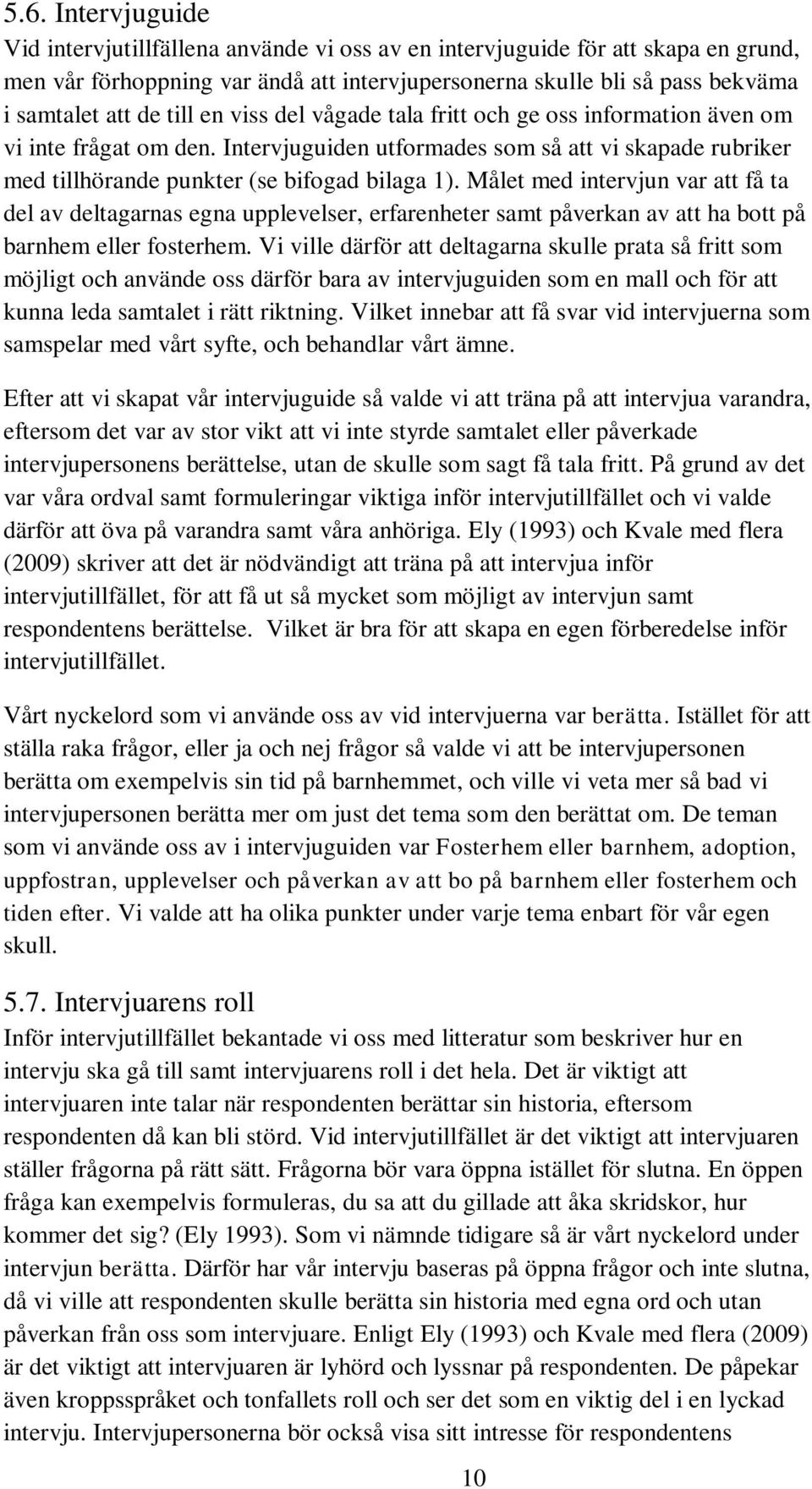 Målet med intervjun var att få ta del av deltagarnas egna upplevelser, erfarenheter samt påverkan av att ha bott på barnhem eller fosterhem.