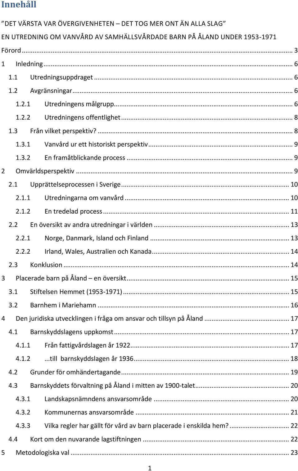 .. 9 2 Omvärldsperspektiv... 9 2.1 Upprättelseprocessen i Sverige... 10 2.1.1 Utredningarna om vanvård... 10 2.1.2 En tredelad process... 11 2.2 En översikt av andra utredningar i världen... 13 2.2.1 Norge, Danmark, Island och Finland.