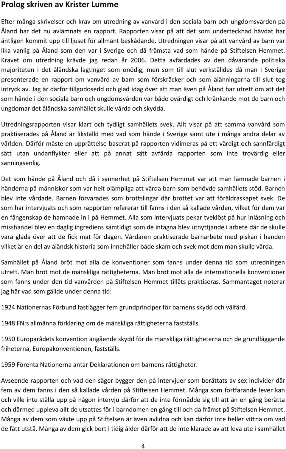 Utredningen visar på att vanvård av barn var lika vanlig på Åland som den var i Sverige och då främsta vad som hände på Stiftelsen Hemmet. Kravet om utredning krävde jag redan år 2006.