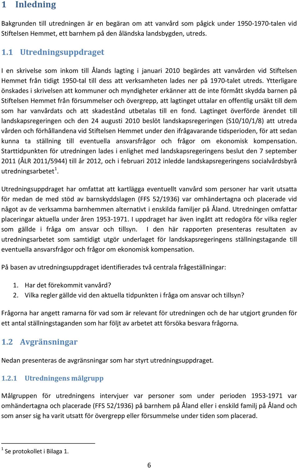 1 Utredningsuppdraget I en skrivelse som inkom till Ålands lagting i januari 2010 begärdes att vanvården vid Stiftelsen Hemmet från tidigt 1950-tal till dess att verksamheten lades ner på 1970-talet