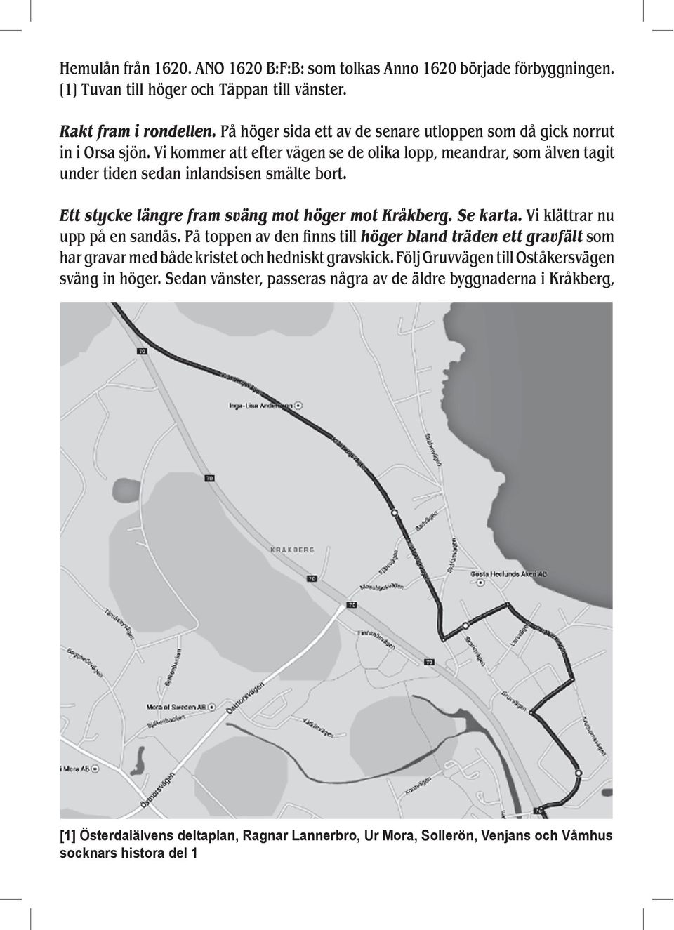 Ett stycke längre fram sväng mot höger mot Kråkberg. Se karta. Vi klättrar nu upp på en sandås.