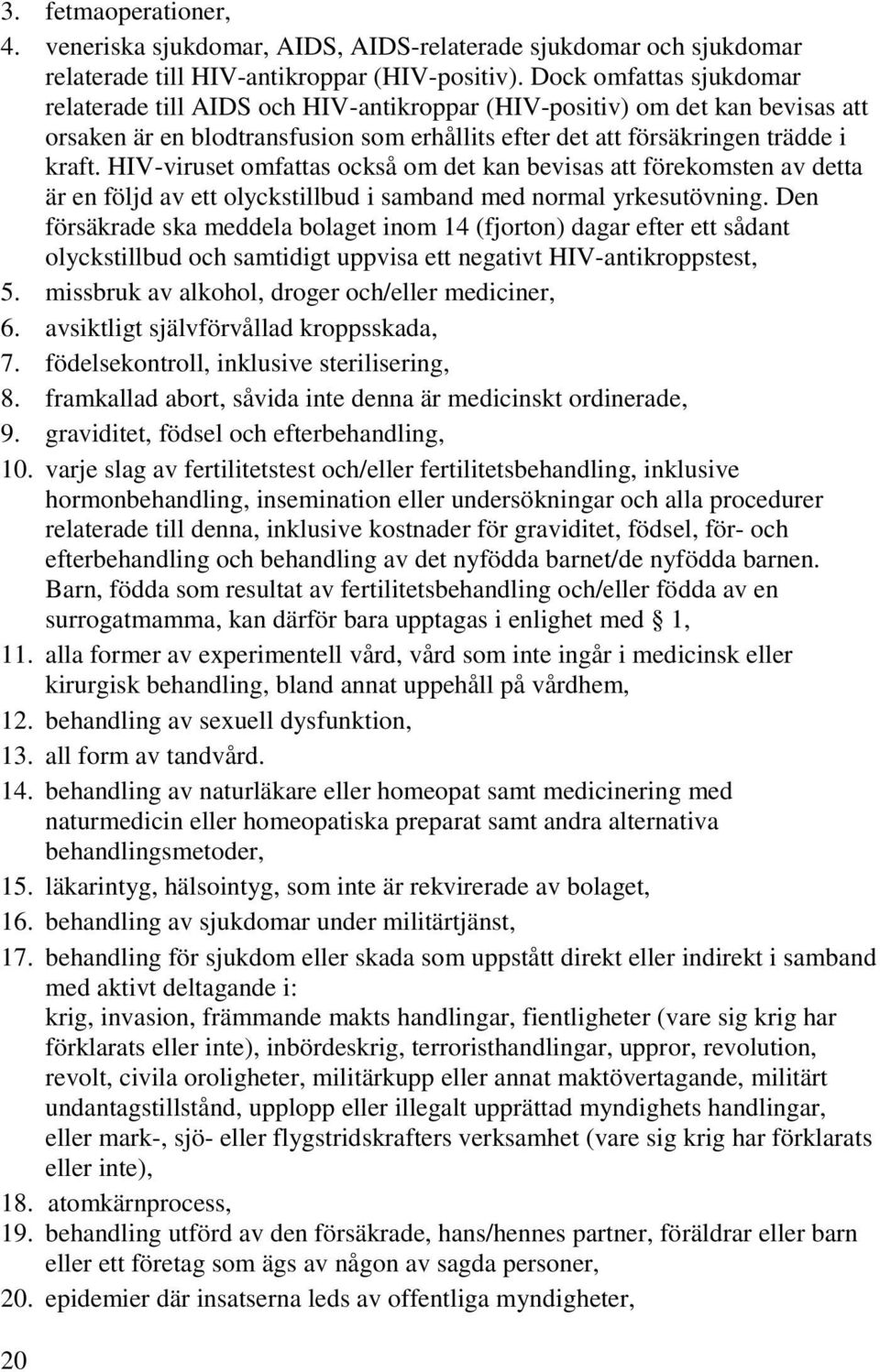 HIV-viruset omfattas också om det kan bevisas att förekomsten av detta är en följd av ett olyckstillbud i samband med normal yrkesutövning.