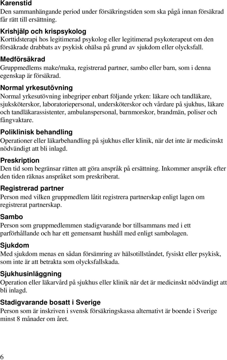 Medförsäkrad Gruppmedlems make/maka, registrerad partner, sambo eller barn, som i denna egenskap är försäkrad.