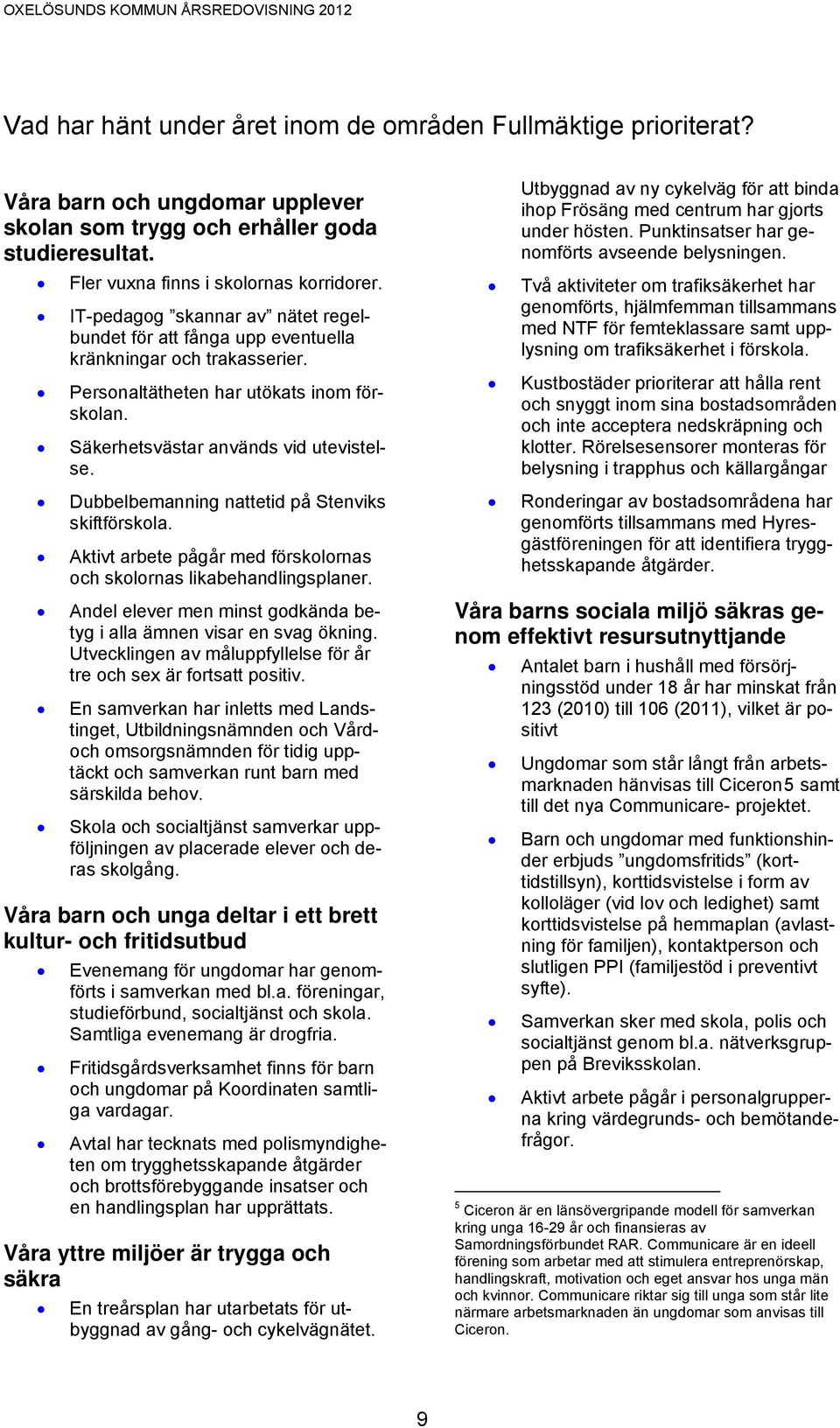 Dubbelbemanning nattetid på Stenviks skiftförskola. Aktivt arbete pågår med förskolornas och skolornas likabehandlingsplaner. Andel elever men minst godkända betyg i alla ämnen visar en svag ökning.