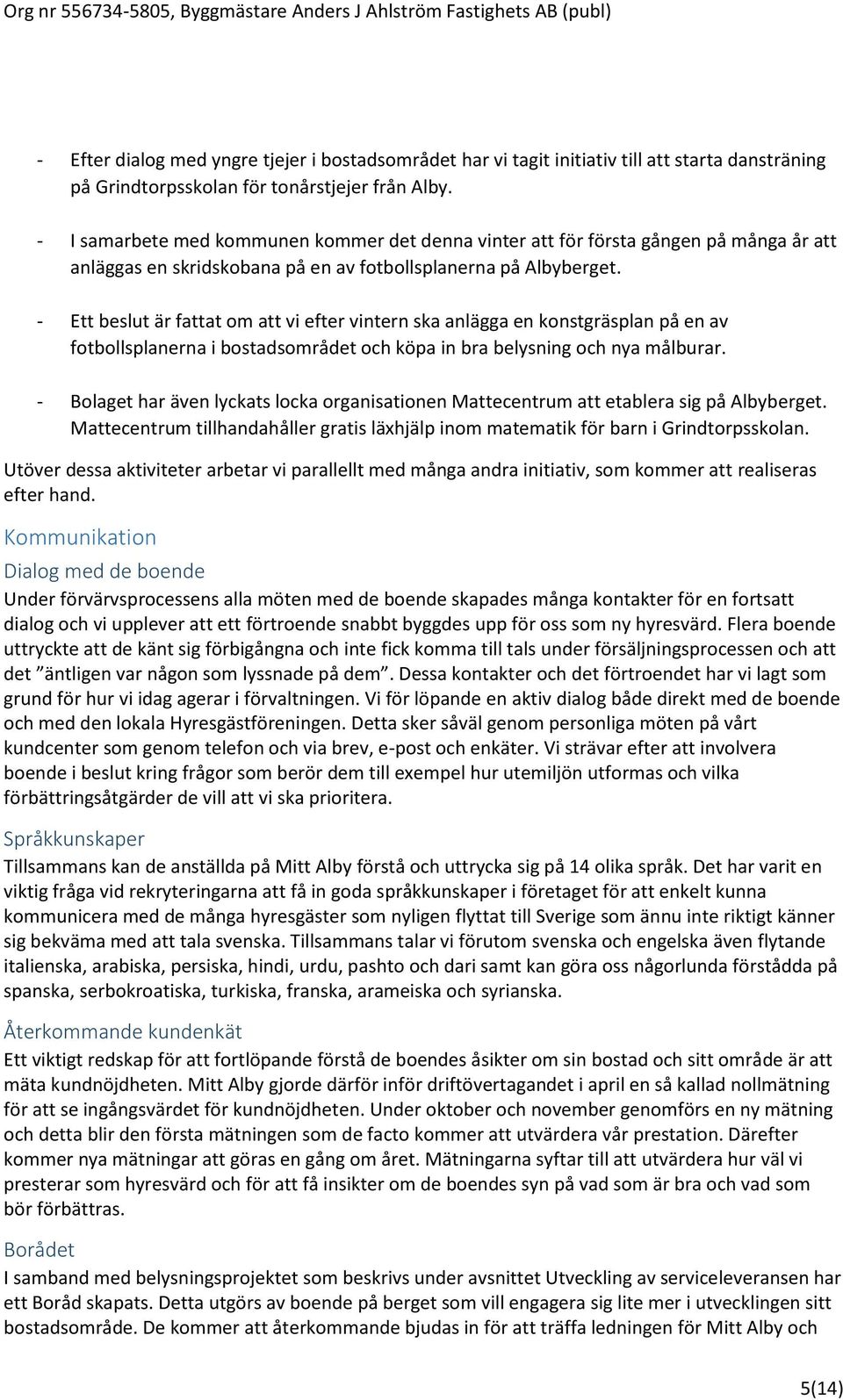 - Ett beslut är fattat om att vi efter vintern ska anlägga en konstgräsplan på en av fotbollsplanerna i bostadsområdet och köpa in bra belysning och nya målburar.