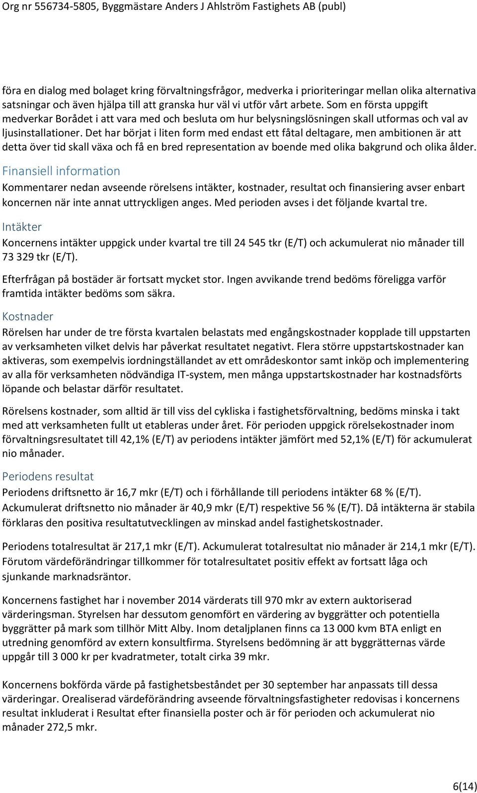 Det har börjat i liten form med endast ett fåtal deltagare, men ambitionen är att detta över tid skall växa och få en bred representation av boende med olika bakgrund och olika ålder.