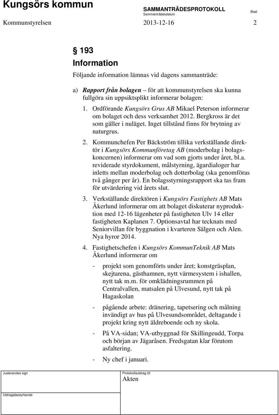 12. Bergkross är det som gäller i nuläget. Inget tillstånd finns för brytning av naturgrus. 2.